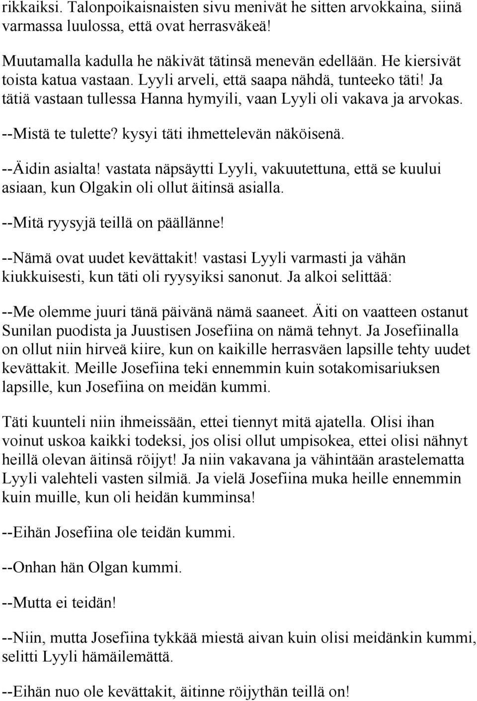 kysyi täti ihmettelevän näköisenä. --Äidin asialta! vastata näpsäytti Lyyli, vakuutettuna, että se kuului asiaan, kun Olgakin oli ollut äitinsä asialla. --Mitä ryysyjä teillä on päällänne!