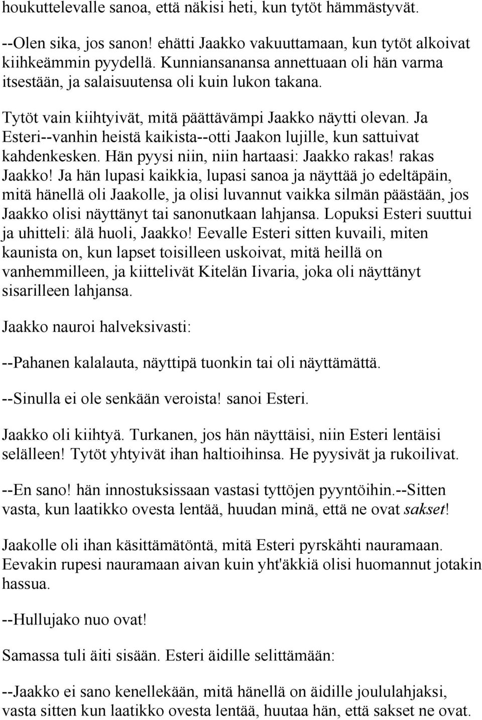 Ja Esteri--vanhin heistä kaikista--otti Jaakon lujille, kun sattuivat kahdenkesken. Hän pyysi niin, niin hartaasi: Jaakko rakas! rakas Jaakko!