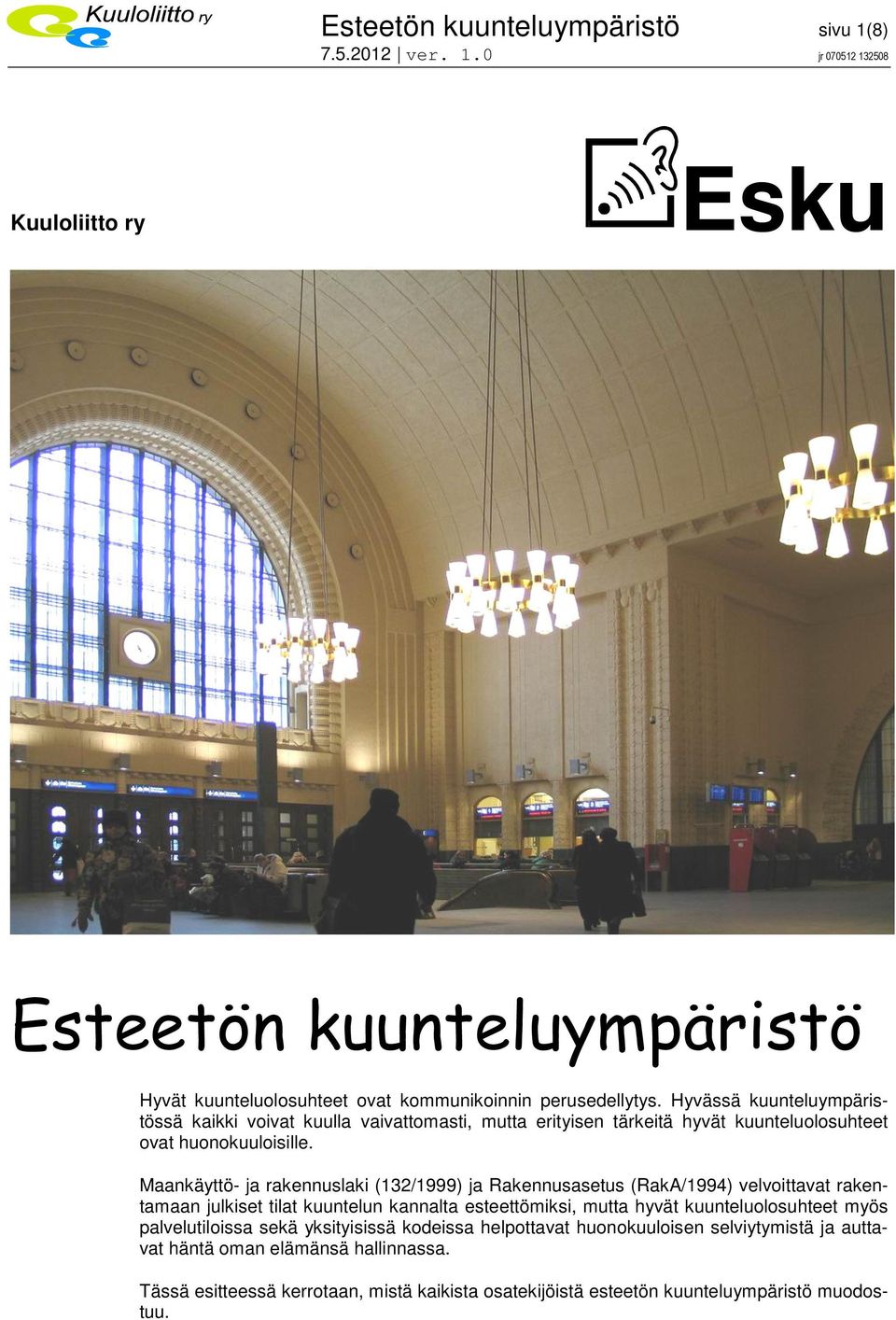 Maankäyttö- ja rakennuslaki (132/1999) ja Rakennusasetus (RakA/1994) velvoittavat rakentamaan julkiset tilat kuuntelun kannalta esteettömiksi, mutta hyvät