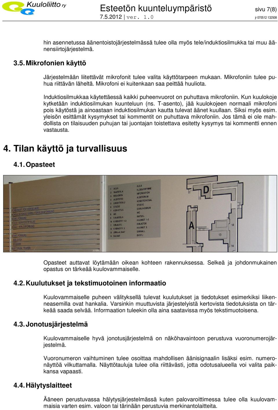 Induktiosilmukkaa käytettäessä kaikki puheenvuorot on puhuttava mikrofoniin. Kun kuulokoje kytketään induktiosilmukan kuunteluun (ns.