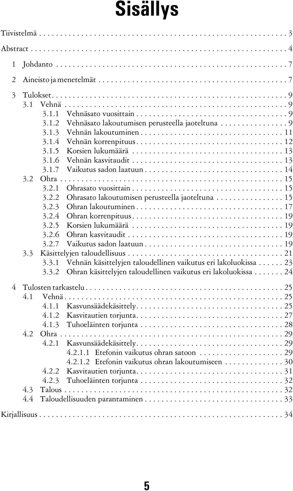 ..15 3.2.3 Ohran lakoutuminen...17 3.2.4 Ohran korrenpituus....19 3.2.5 Korsien lukumäärä...19 3.2.6 Ohran kasvitaudit...19 3.2.7 Vaikutus sadon laatuun...19 3.3 Käsittelyjen taloudellisuus...21 3.3.1 Vehnän käsittelyjen taloudellinen vaikutus eri lakoluokissa.