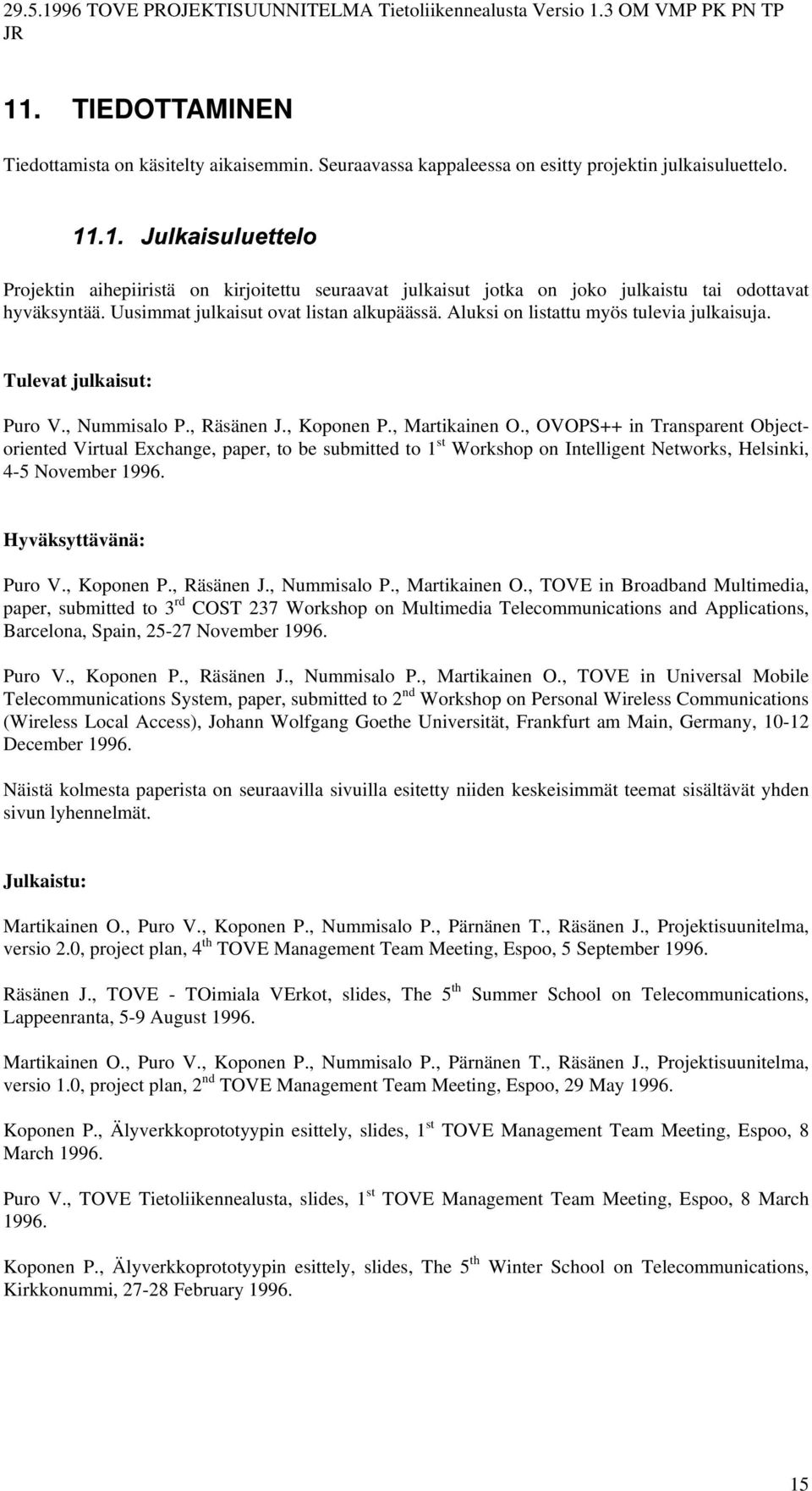 Aluksi on listattu myös tulevia julkaisuja. Tulevat julkaisut: Puro V., Nummisalo P., Räsänen J., Koponen P., Martikainen O.