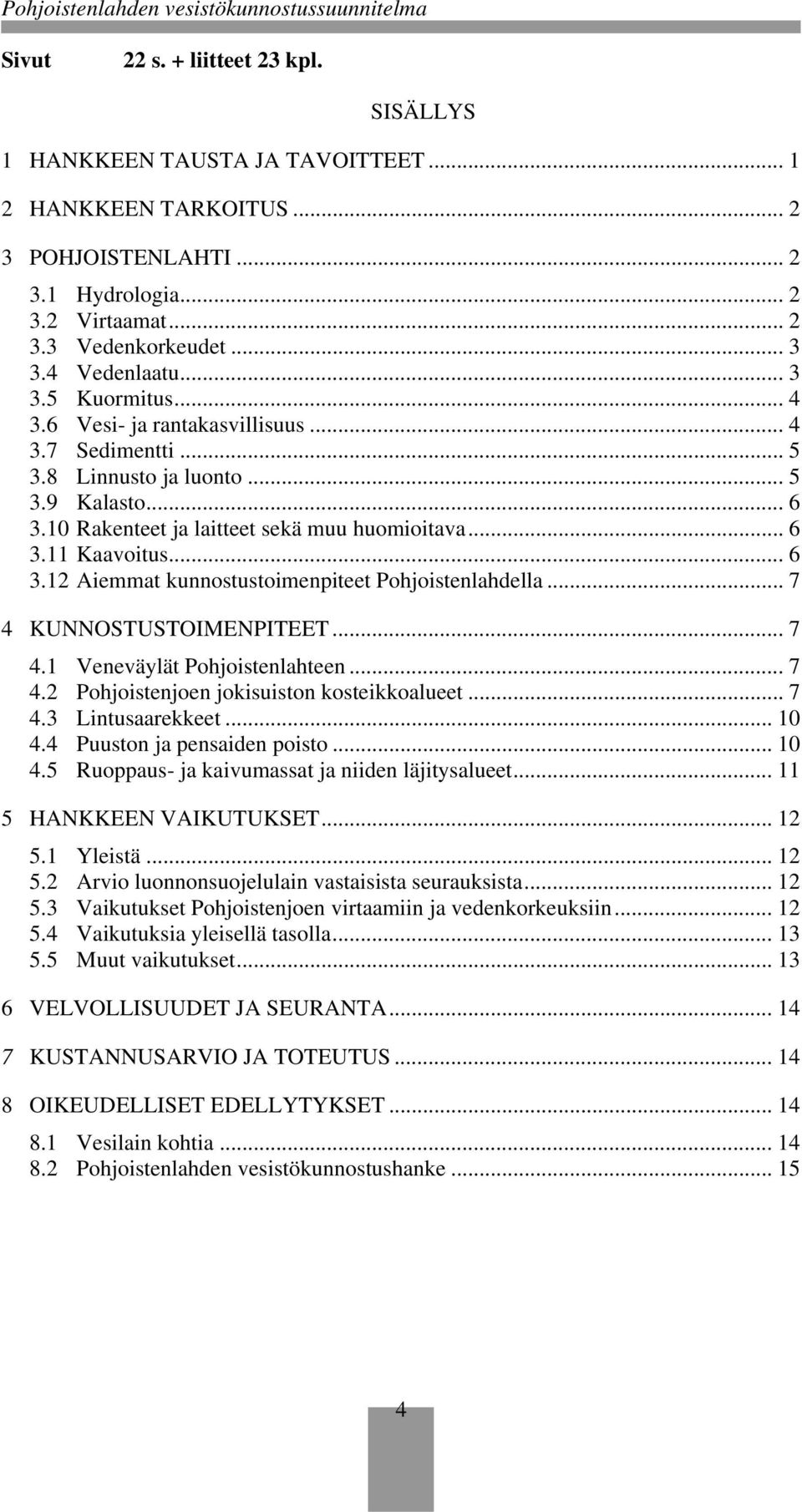 10 Rakenteet ja laitteet sekä muu huomioitava... 6 3.11 Kaavoitus... 6 3.12 Aiemmat kunnostustoimenpiteet Pohjoistenlahdella... 7 4 KUNNOSTUSTOIMENPITEET... 7 4.1 Veneväylät Pohjoistenlahteen... 7 4.2 Pohjoistenjoen jokisuiston kosteikkoalueet.