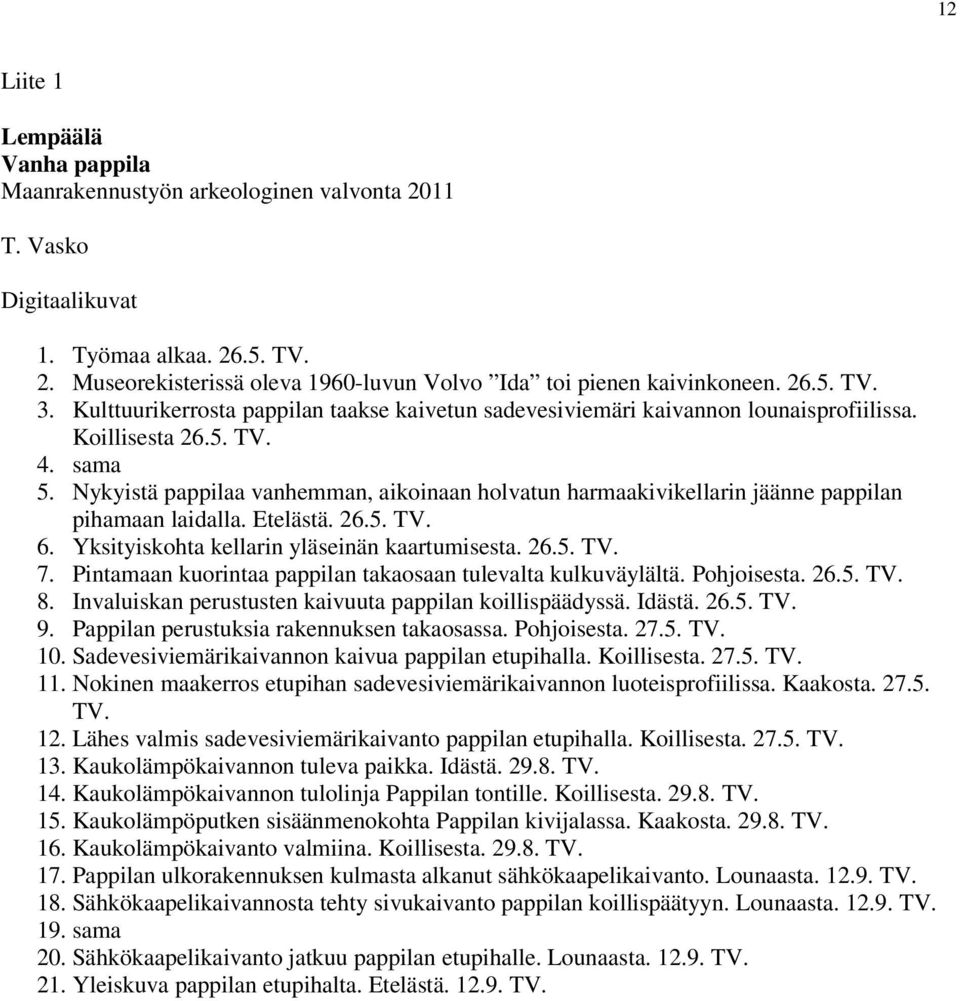 Nykyistä pappilaa vanhemman, aikoinaan holvatun harmaakivikellarin jäänne pappilan pihamaan laidalla. Etelästä. 26.5. TV. 6. Yksityiskohta kellarin yläseinän kaartumisesta. 26.5. TV. 7.