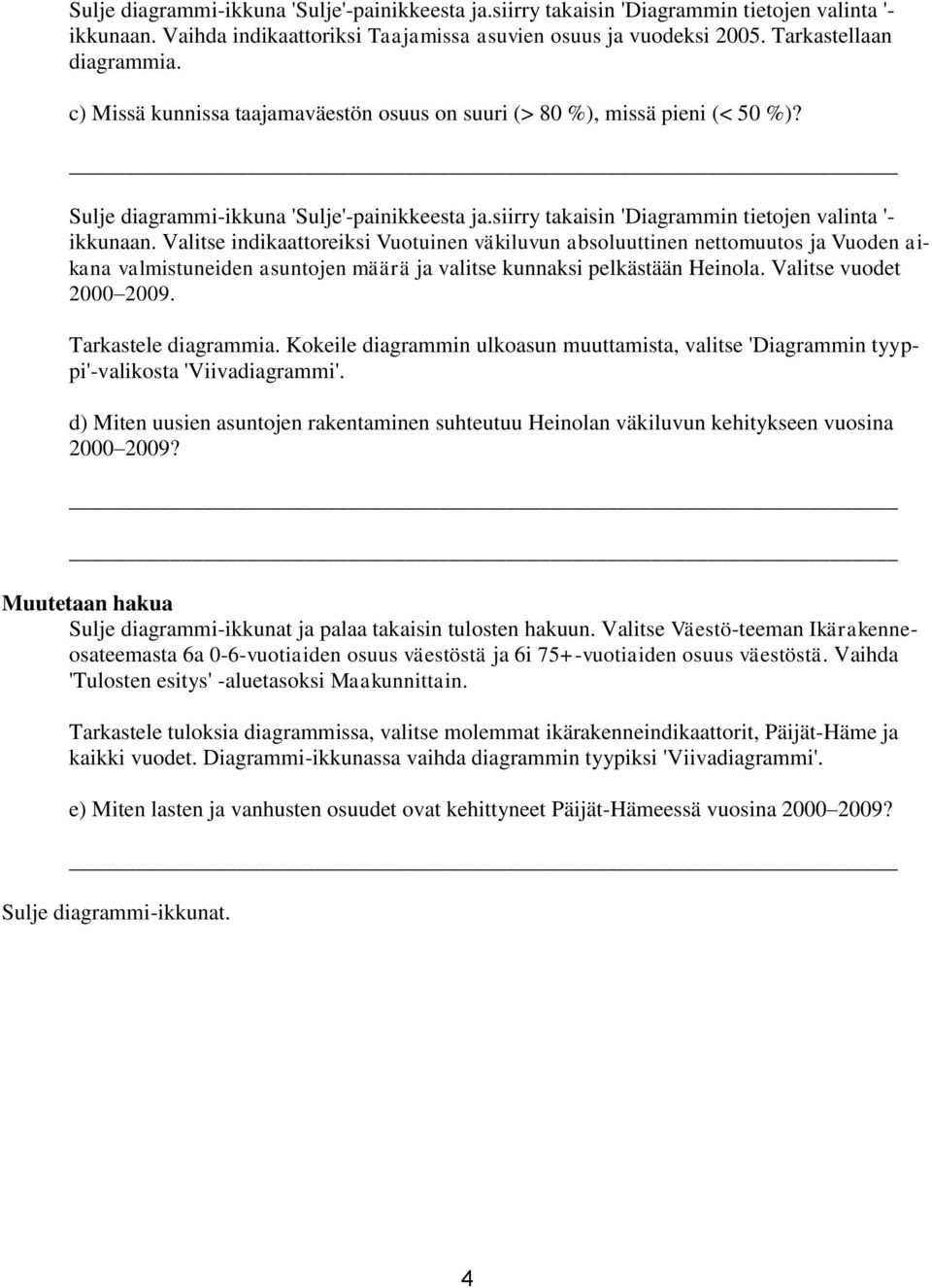 Valitse indikaattoreiksi Vuotuinen väkiluvun absoluuttinen nettomuutos ja Vuoden aikana valmistuneiden asuntojen määrä ja valitse kunnaksi pelkästään Heinola. Valitse vuodet 2000 2009.