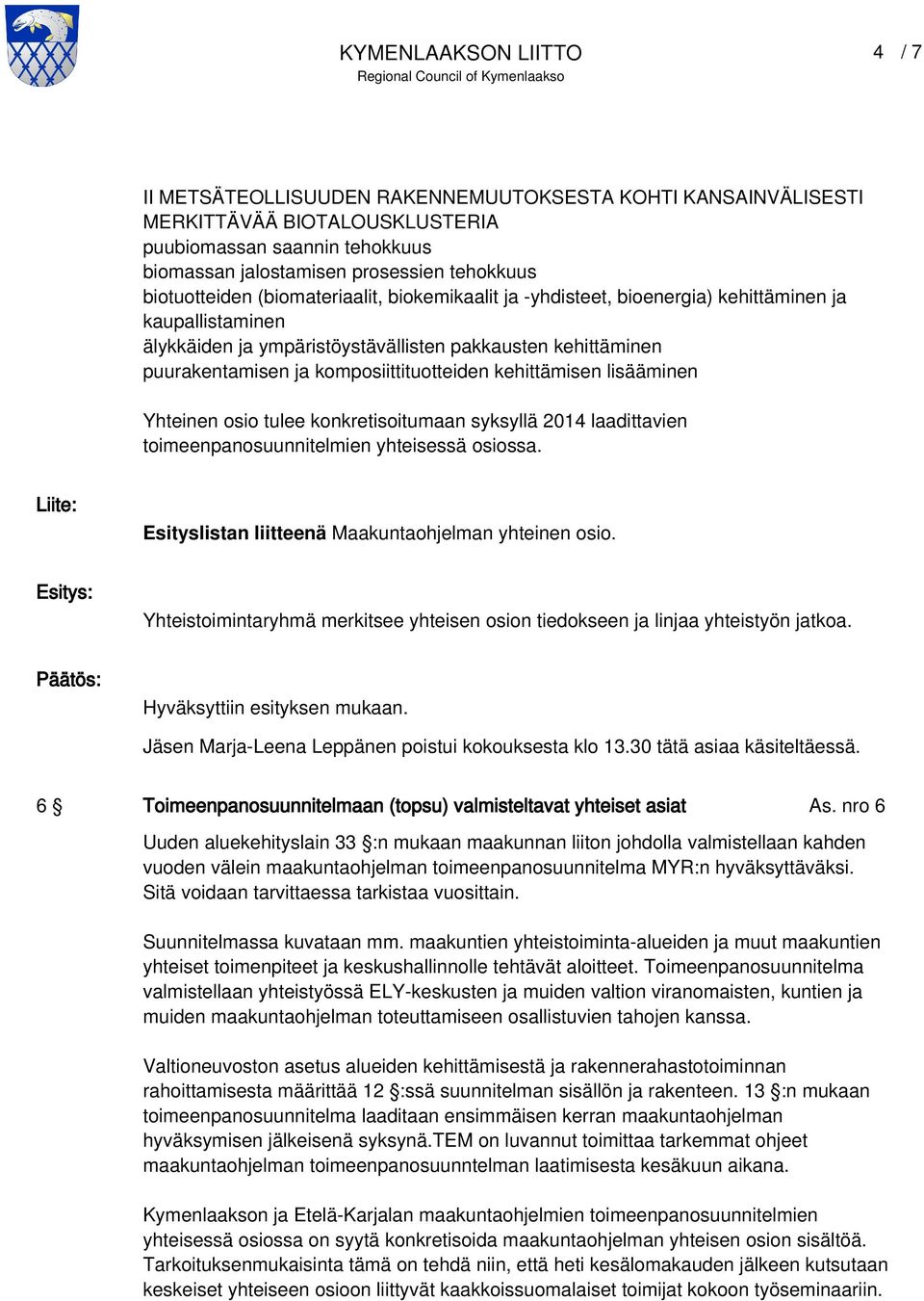 kehittämisen lisääminen Yhteinen osio tulee konkretisoitumaan syksyllä 2014 laadittavien toimeenpanosuunnitelmien yhteisessä osiossa. Liite: Esityslistan liitteenä Maakuntaohjelman yhteinen osio.