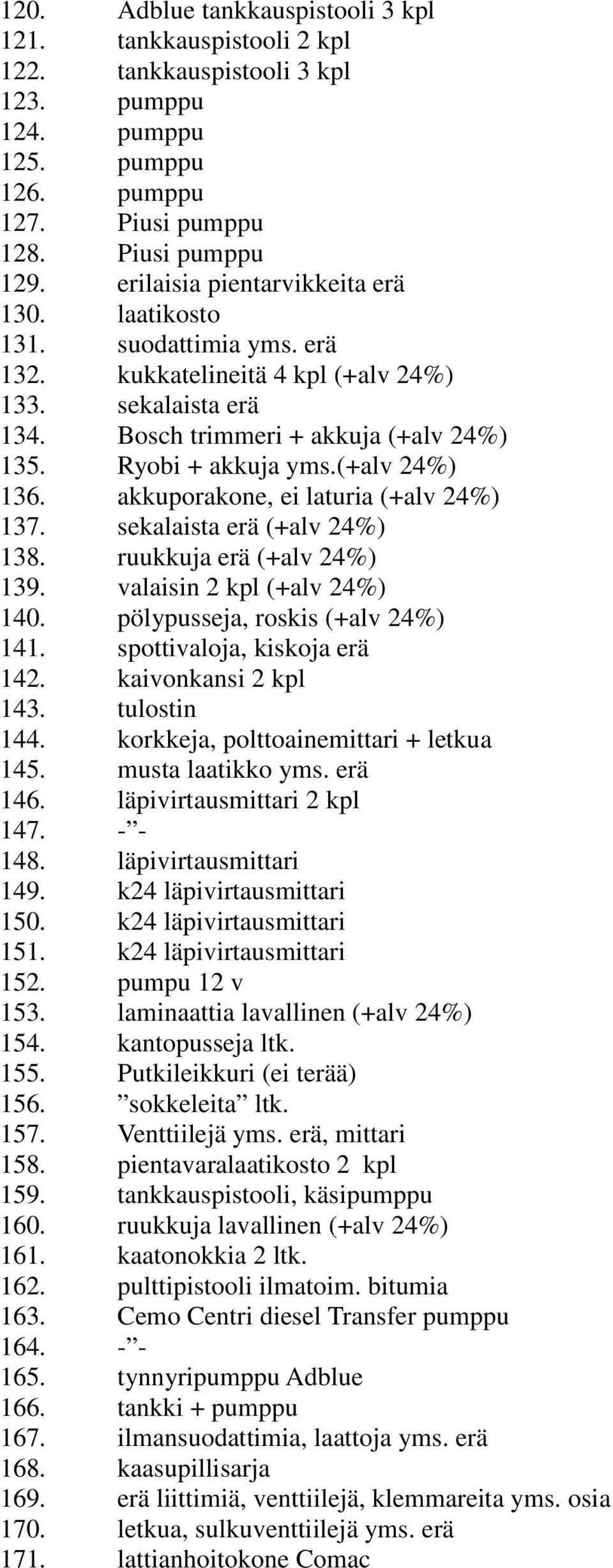 (+alv 24%) 136. akkuporakone, ei laturia (+alv 24%) 137. sekalaista erä (+alv 24%) 138. ruukkuja erä (+alv 24%) 139. valaisin 2 kpl (+alv 24%) 140. pölypusseja, roskis (+alv 24%) 141.