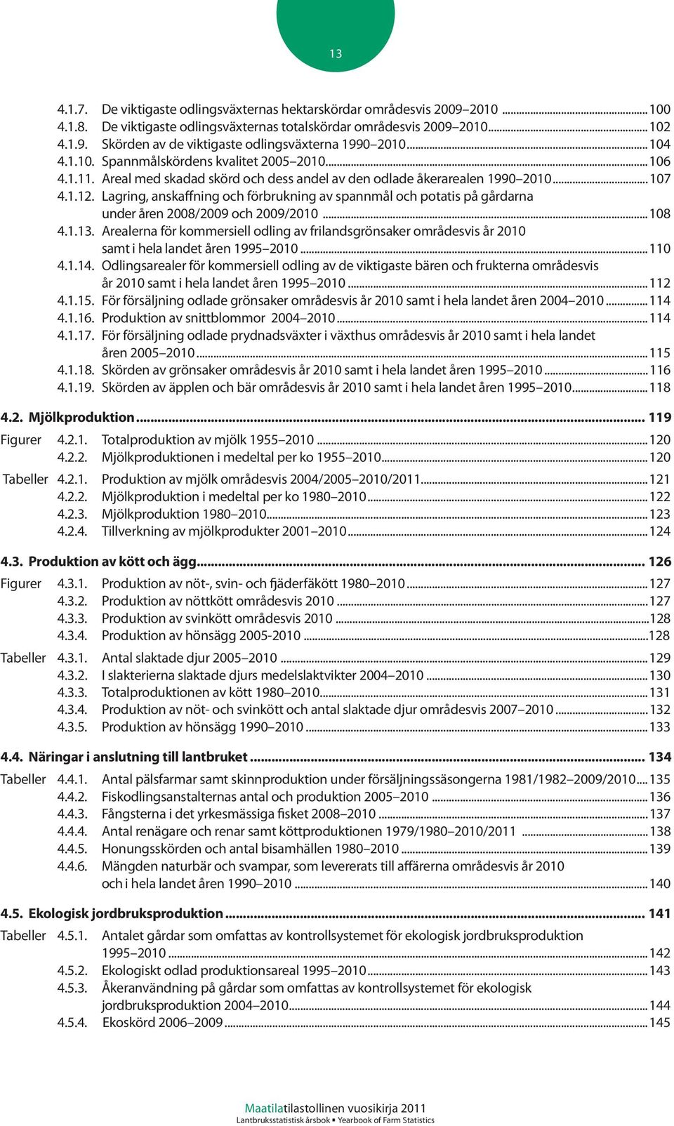 Lagring, anskaffning och förbrukning av spannmål och potatis på gårdarna under åren 2008/2009 och 2009/2010...108 4.1.13.