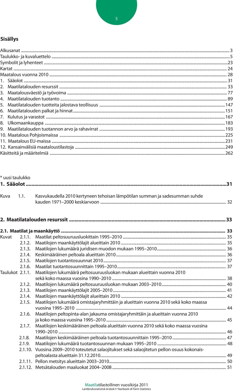 Ulkomaankauppa...183 9. Maatilatalouden tuotannon arvo ja rahavirrat...193 10. Maatalous Pohjoismaissa...225 11. Maatalous EU-maissa...231 12. Kansainvälisiä maataloustilastoja.