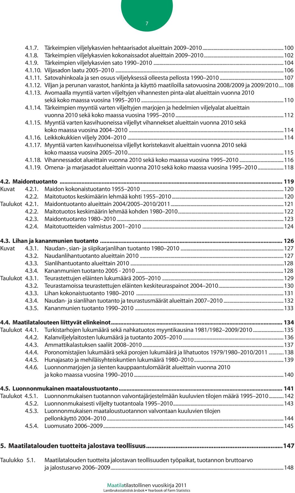 Viljan ja perunan varastot, hankinta ja käyttö maatiloilla satovuosina 2008/2009 ja 2009/2010...108 4.1.13.