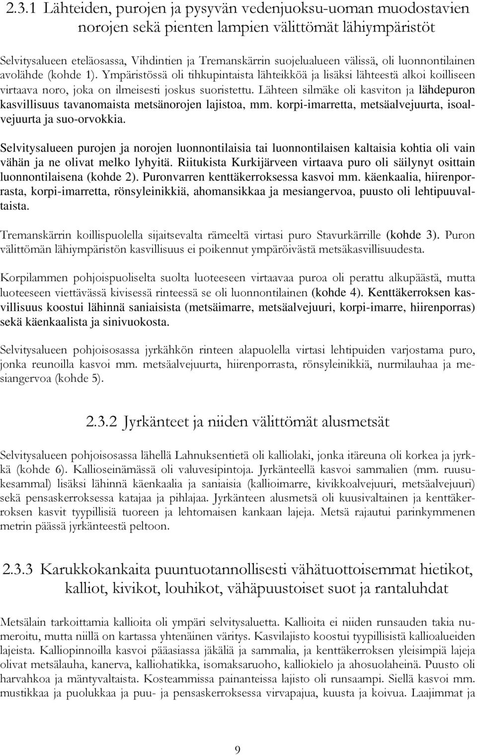 Lähteen silmäke oli kasviton ja lähdepuron kasvillisuus tavanomaista metsänorojen lajistoa, mm. korpi-imarretta, metsäalvejuurta, isoalvejuurta ja suo-orvokkia.