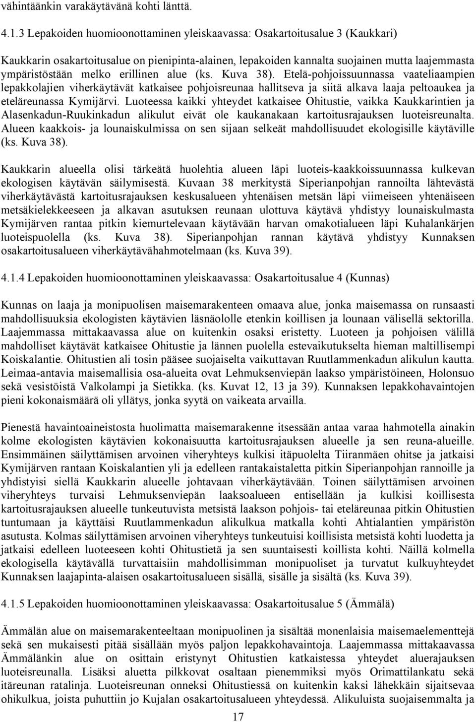 erillinen alue (ks. Kuva 38). Etelä pohjoissuunnassa vaateliaampien lepakkolajien viherkäytävät katkaisee pohjoisreunaa hallitseva ja siitä alkava laaja peltoaukea ja eteläreunassa Kymijärvi.