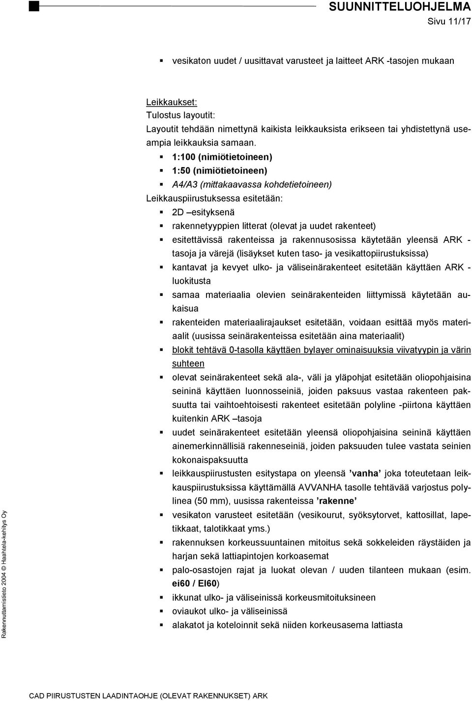 1:100 (nimiötietoineen) 1:50 (nimiötietoineen) A4/A3 (mittakaavassa kohdetietoineen) Leikkauspiirustuksessa esitetään: 2D esityksenä rakennetyyppien litterat (olevat ja uudet rakenteet) esitettävissä