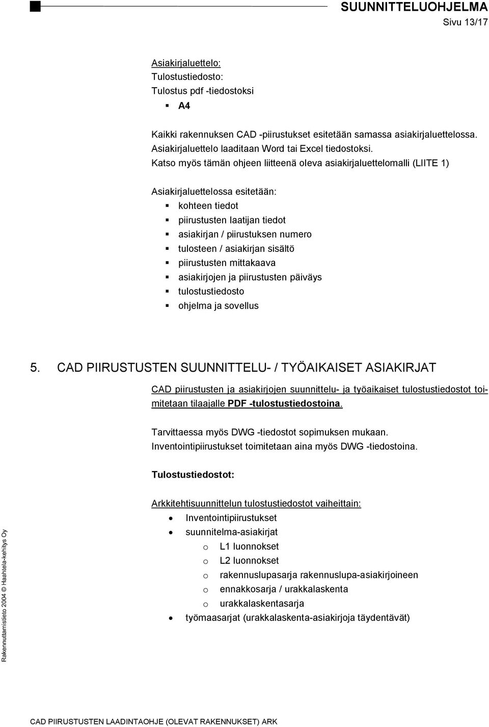 Katso myös tämän ohjeen liitteenä oleva asiakirjaluettelomalli (LIITE 1) Asiakirjaluettelossa esitetään: kohteen tiedot piirustusten laatijan tiedot asiakirjan / piirustuksen numero tulosteen /