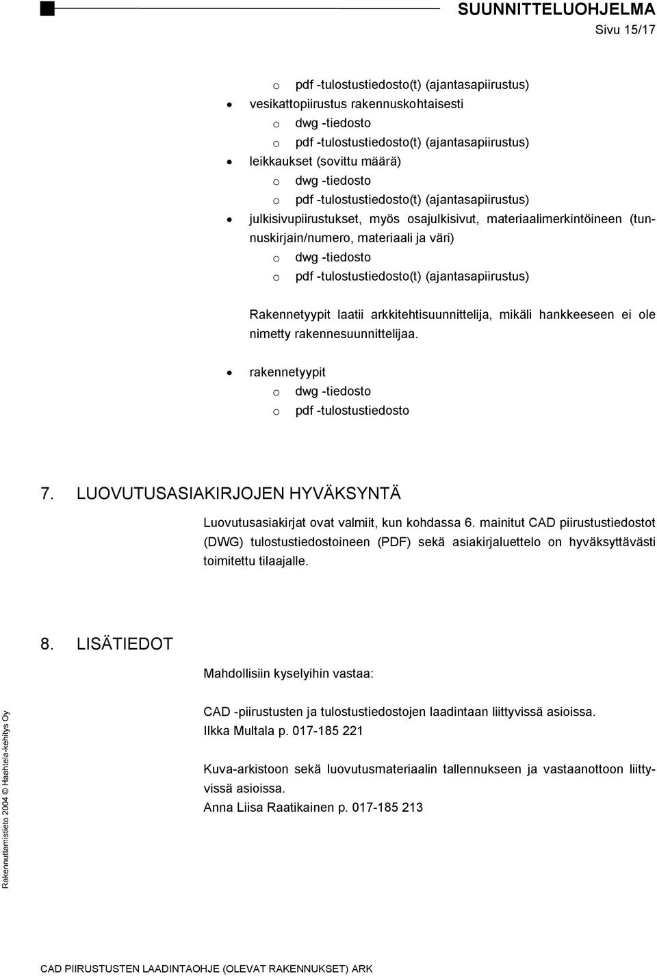 -tulostustiedosto(t) (ajantasapiirustus) Rakennetyypit laatii arkkitehtisuunnittelija, mikäli hankkeeseen ei ole nimetty rakennesuunnittelijaa. rakennetyypit o dwg -tiedosto o pdf -tulostustiedosto 7.