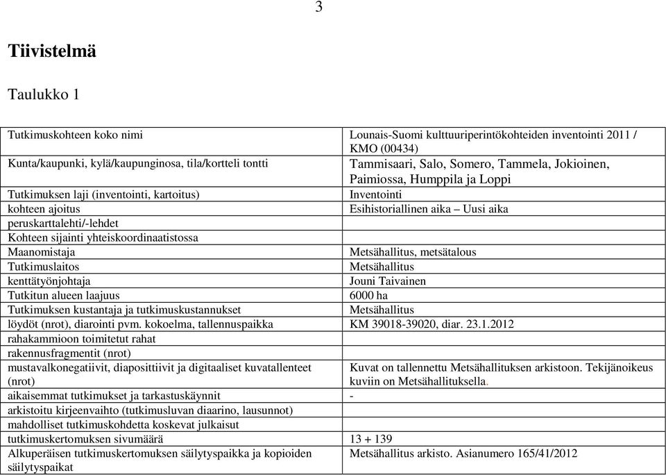 sijainti yhteiskoordinaatistossa Maanomistaja Metsähallitus, metsätalous Tutkimuslaitos Metsähallitus kenttätyönjohtaja Jouni Taivainen Tutkitun alueen laajuus 6000 ha Tutkimuksen kustantaja ja