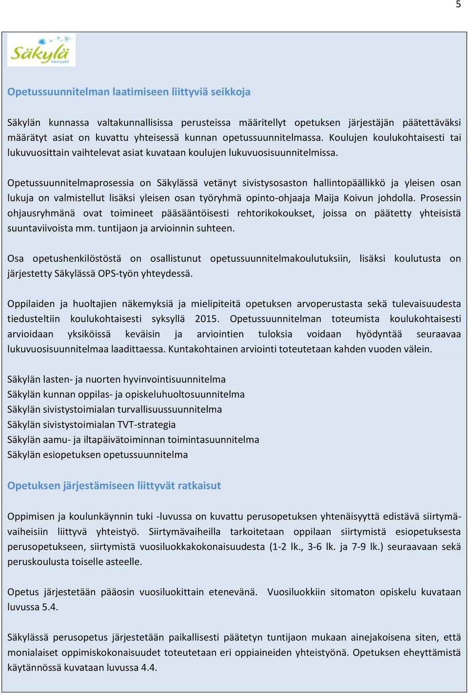 Opetussuunnitelmaprosessia on Säkylässä vetänyt sivistysosaston hallintopäällikkö ja yleisen osan lukuja on valmistellut lisäksi yleisen osan työryhmä opinto-ohjaaja Maija Koivun johdolla.