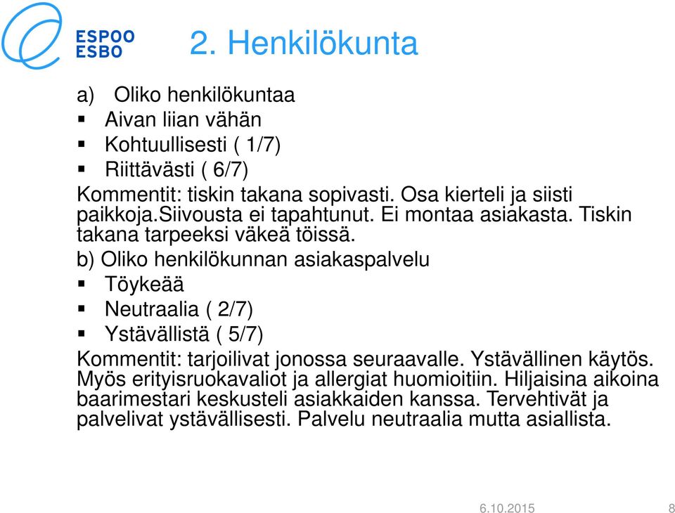 b) Oliko henkilökunnan asiakaspalvelu Töykeää Neutraalia ( 2/7) Ystävällistä ( 5/7) Kommentit: tarjoilivat jonossa seuraavalle. Ystävällinen käytös.