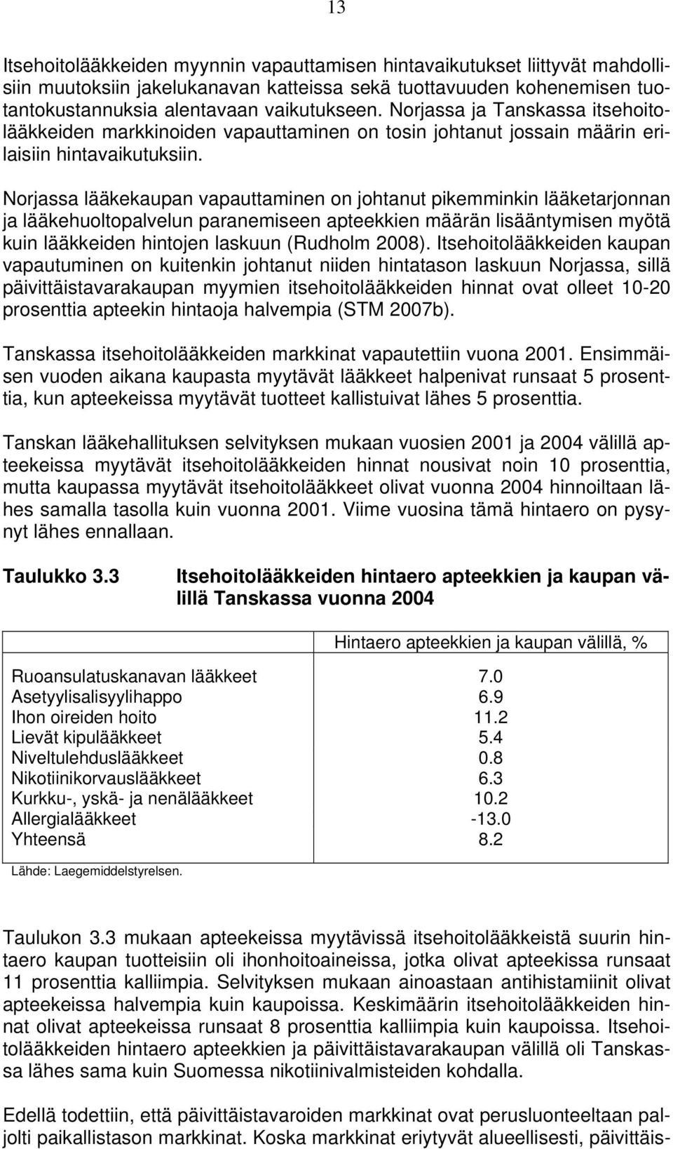 Norjassa lääkekaupan vapauttaminen on johtanut pikemminkin lääketarjonnan ja lääkehuoltopalvelun paranemiseen apteekkien määrän lisääntymisen myötä kuin lääkkeiden hintojen laskuun (Rudholm 2008).