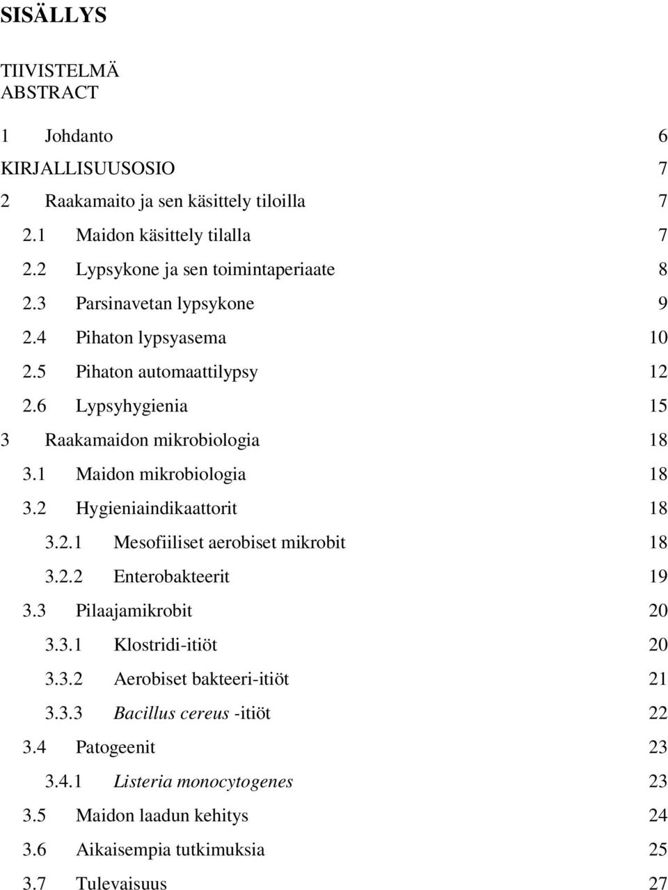 6 Lypsyhygienia 15 3 Raakamaidon mikrobiologia 18 3.1 Maidon mikrobiologia 18 3.2 Hygieniaindikaattorit 18 3.2.1 Mesofiiliset aerobiset mikrobit 18 3.2.2 Enterobakteerit 19 3.