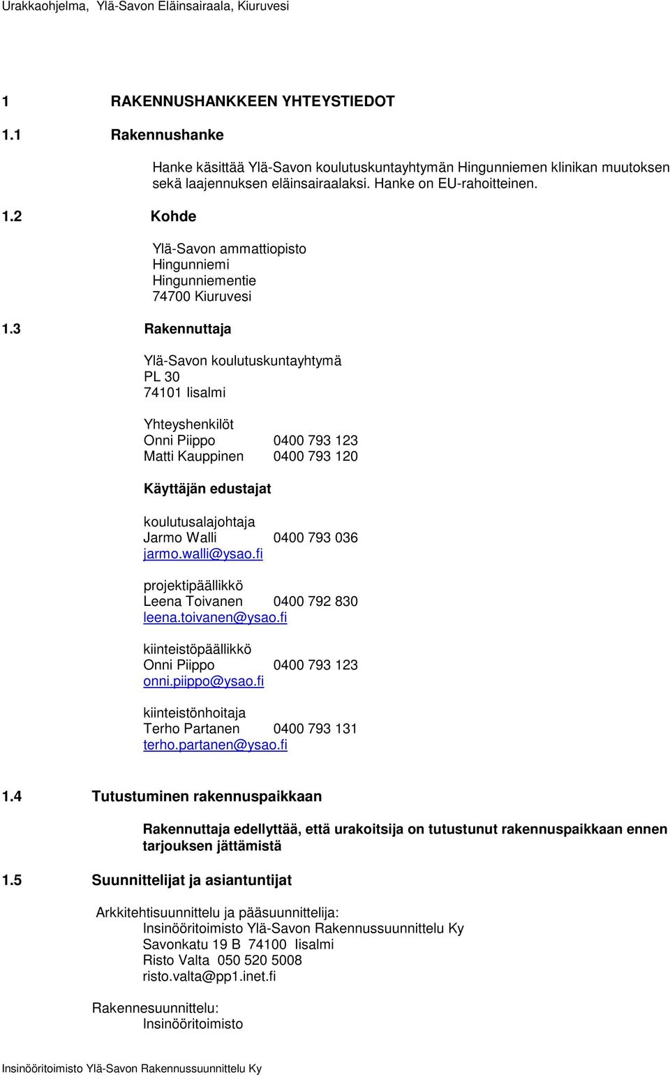 3 Rakennuttaja Ylä-Savon koulutuskuntayhtymä PL 30 74101 Iisalmi Yhteyshenkilöt Onni Piippo 0400 793 123 Matti Kauppinen 0400 793 120 Käyttäjän edustajat koulutusalajohtaja Jarmo Walli 0400 793 036