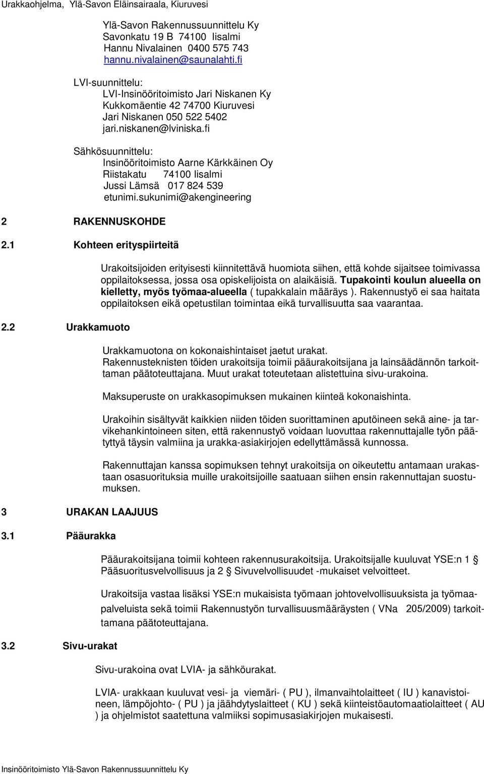 fi Sähkösuunnittelu: Insinööritoimisto Aarne Kärkkäinen Oy Riistakatu 74100 Iisalmi Jussi Lämsä 017 824 539 etunimi.sukunimi@akengineering 2 RAKENNUSKOHDE 2.1 Kohteen erityspiirteitä 2.