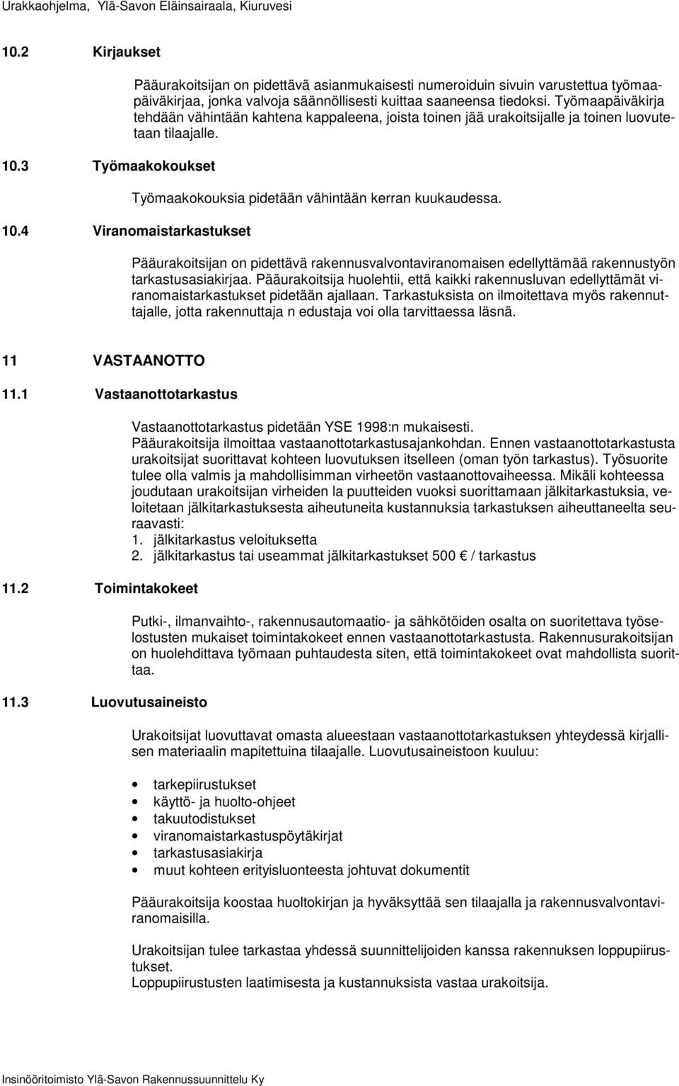 Työmaapäiväkirja tehdään vähintään kahtena kappaleena, joista toinen jää urakoitsijalle ja toinen luovutetaan tilaajalle. Työmaakokouksia pidetään vähintään kerran kuukaudessa.