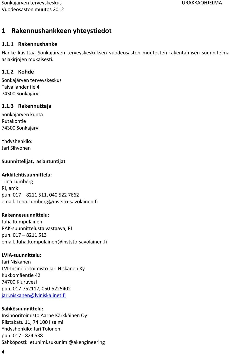 017 8211 511, 040 522 7662 email. Tiina.Lumberg@inststo-savolainen.fi Rakennesuunnittelu: Juha Kumpulainen RAK-suunnittelusta vastaava, RI puh. 017 8211 513 email. Juha.Kumpulainen@inststo-savolainen.