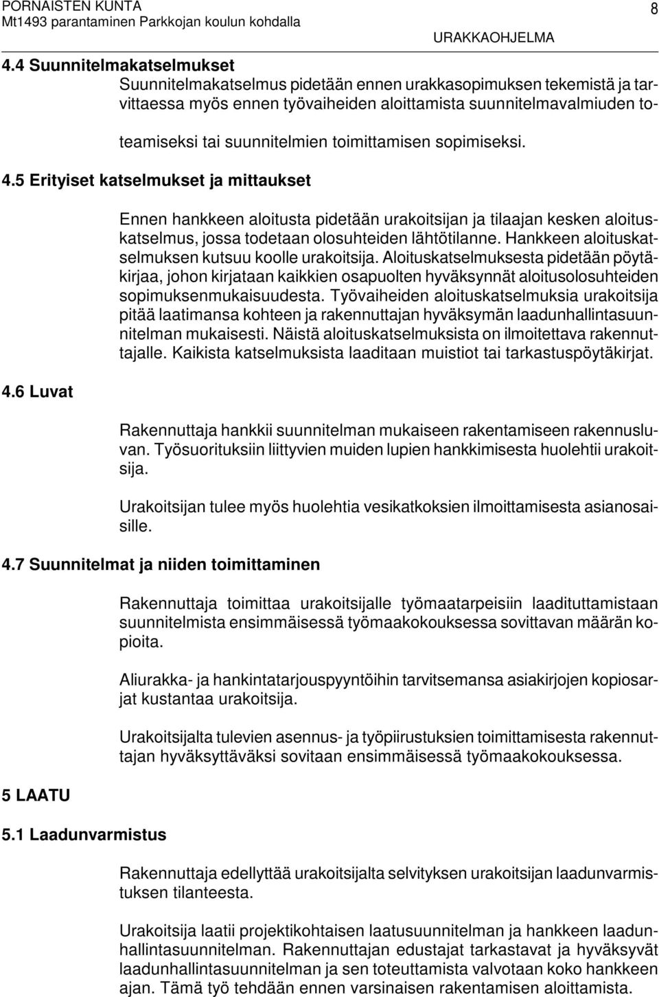 6 Luvat Ennen hankkeen aloitusta pidetään urakoitsijan ja tilaajan kesken aloituskatselmus, jossa todetaan olosuhteiden lähtötilanne. Hankkeen aloituskatselmuksen kutsuu koolle urakoitsija.
