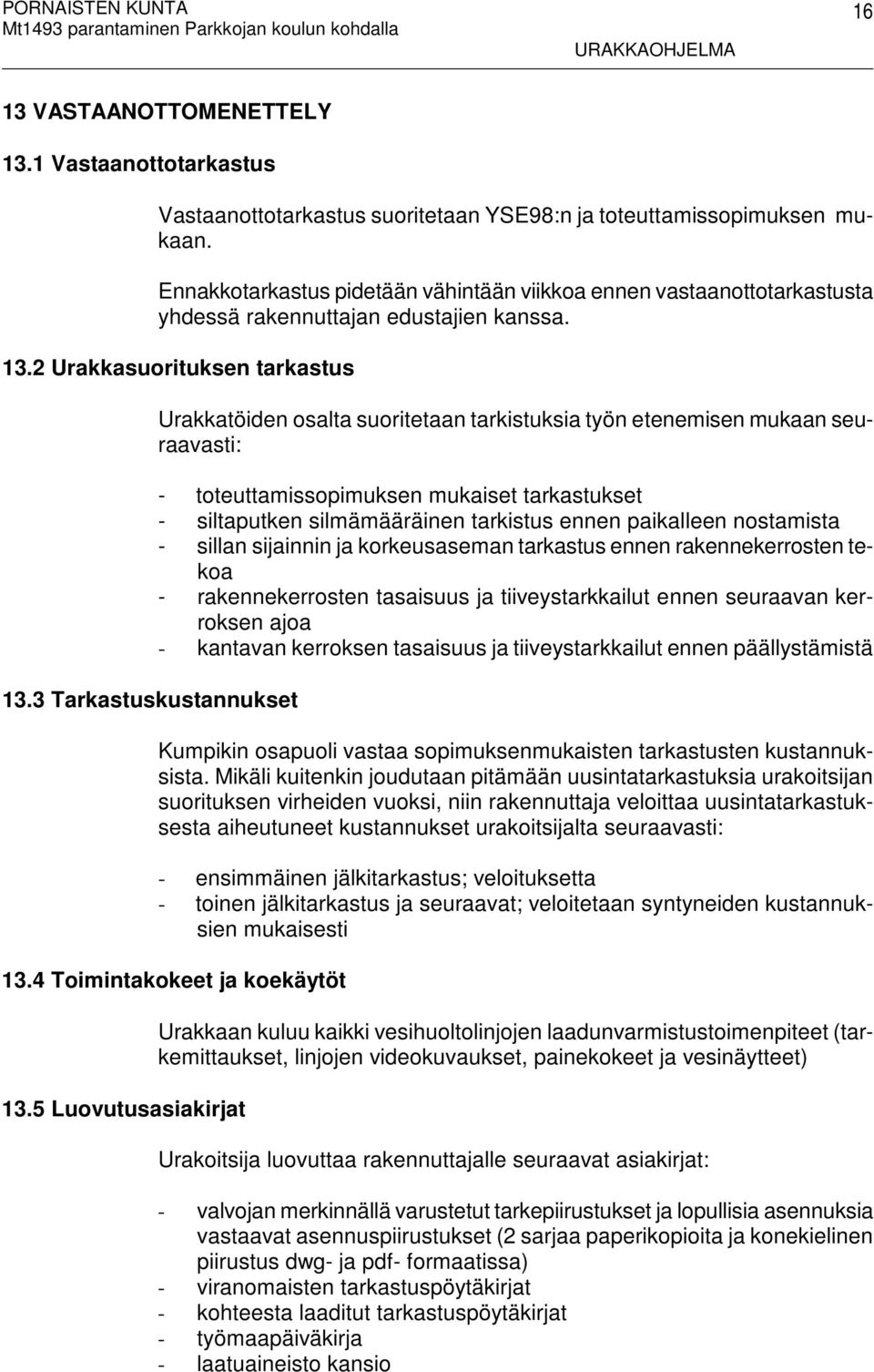 3 Tarkastuskustannukset Urakkatöiden osalta suoritetaan tarkistuksia työn etenemisen mukaan seuraavasti: - toteuttamissopimuksen mukaiset tarkastukset - siltaputken silmämääräinen tarkistus ennen