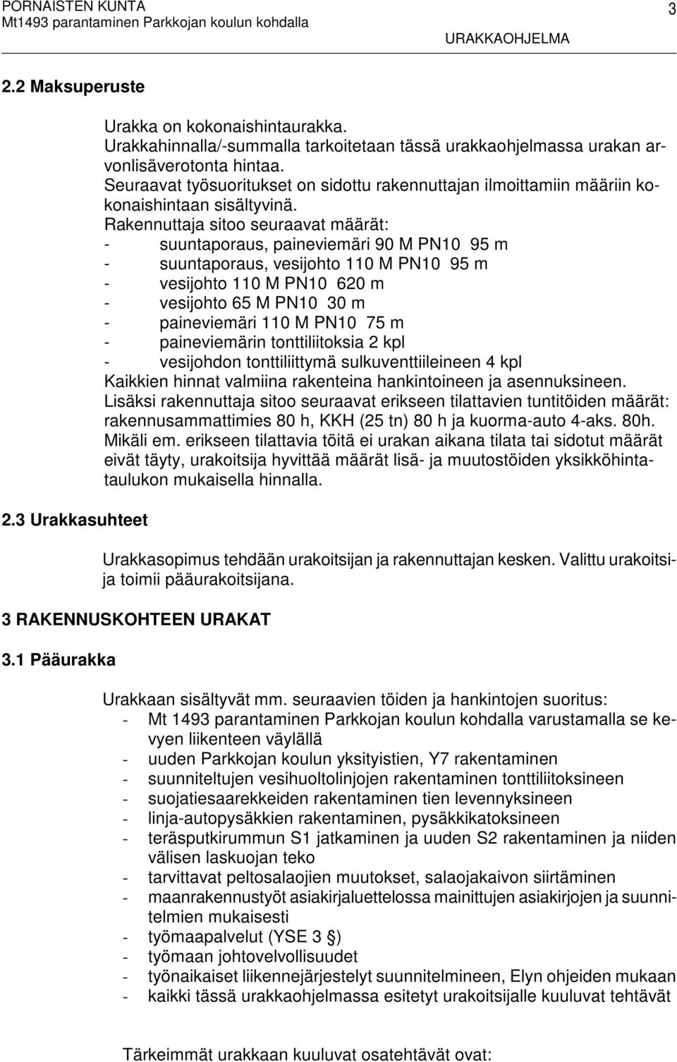 Rakennuttaja sitoo seuraavat määrät: - suuntaporaus, paineviemäri 90 M PN10 95 m - suuntaporaus, vesijohto 110 M PN10 95 m - vesijohto 110 M PN10 620 m - vesijohto 65 M PN10 30 m - paineviemäri 110 M
