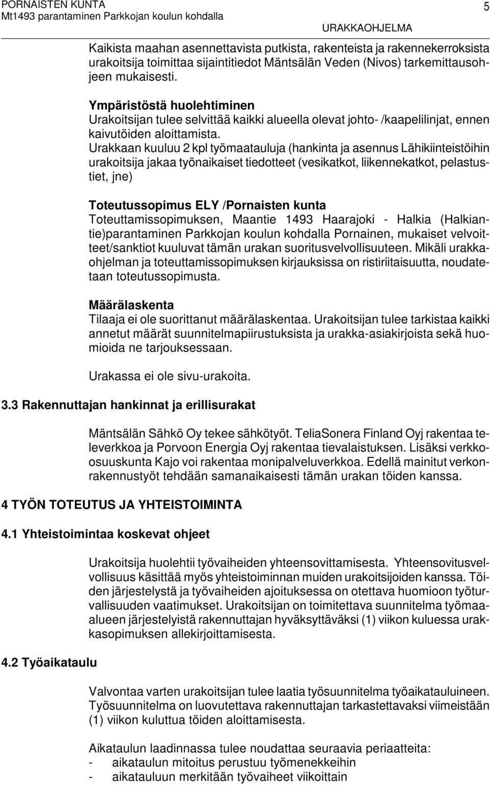 Urakkaan kuuluu 2 kpl työmaatauluja (hankinta ja asennus Lähikiinteistöihin urakoitsija jakaa työnaikaiset tiedotteet (vesikatkot, liikennekatkot, pelastustiet, jne) Toteutussopimus ELY /Pornaisten
