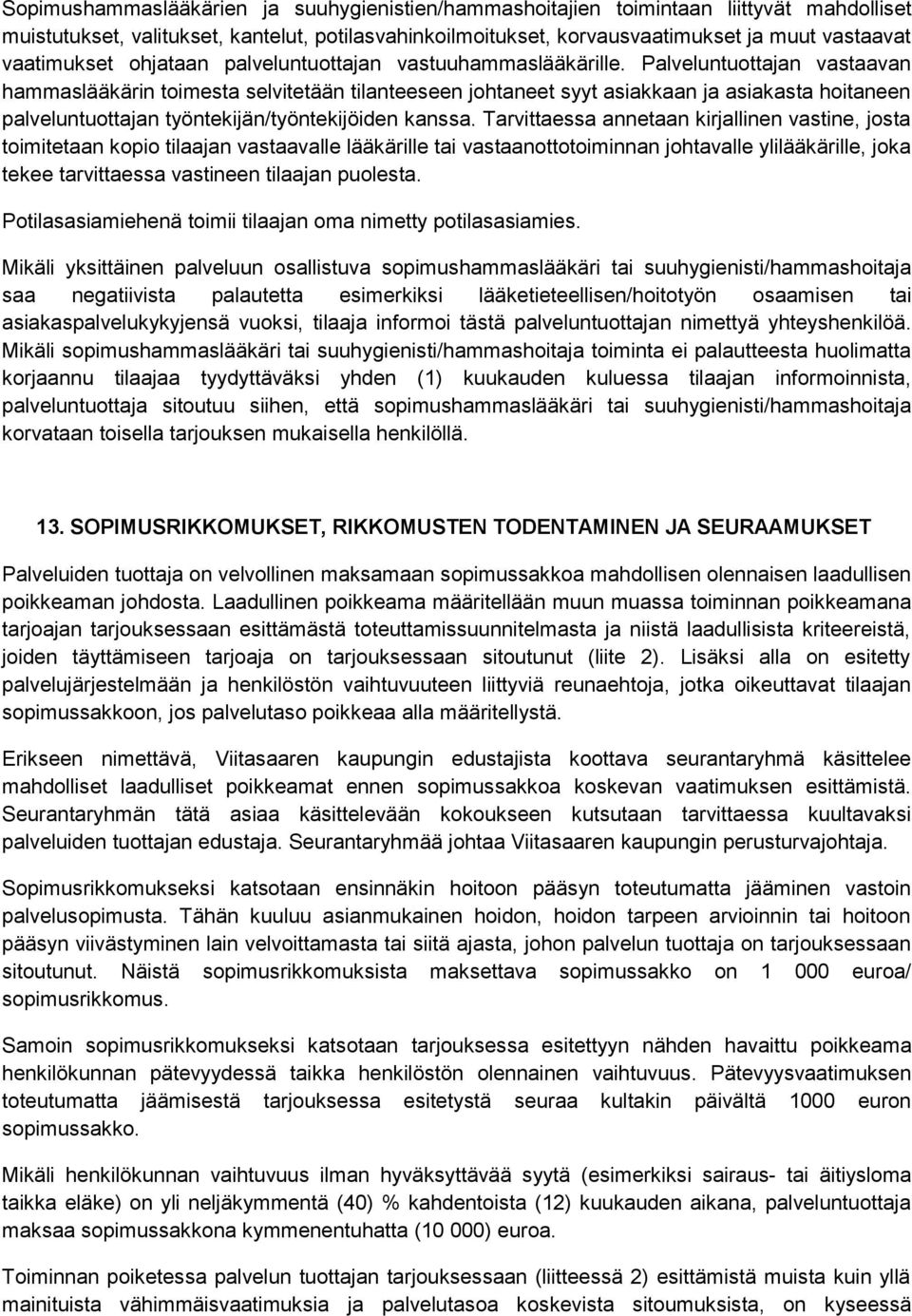 Palveluntuottajan vastaavan hammaslääkärin toimesta selvitetään tilanteeseen johtaneet syyt asiakkaan ja asiakasta hoitaneen palveluntuottajan työntekijän/työntekijöiden kanssa.