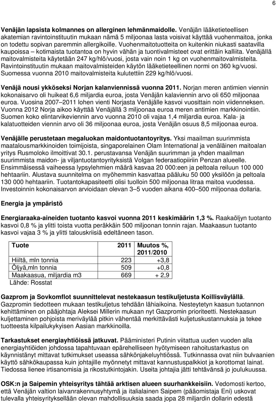 Vuohenmaitotuotteita on kuitenkin niukasti saatavilla kaupoissa kotimaista tuotantoa on hyvin vähän ja tuontivalmisteet ovat erittäin kalliita.