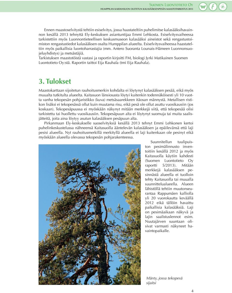 Esiselvitysvaiheessa haastateltiin myös paikallisia luontoharrastajia (mm. Antero Suoranta Lounais-Hämeen Luonnonsuojeluyhdistys) ja metsästäjiä.