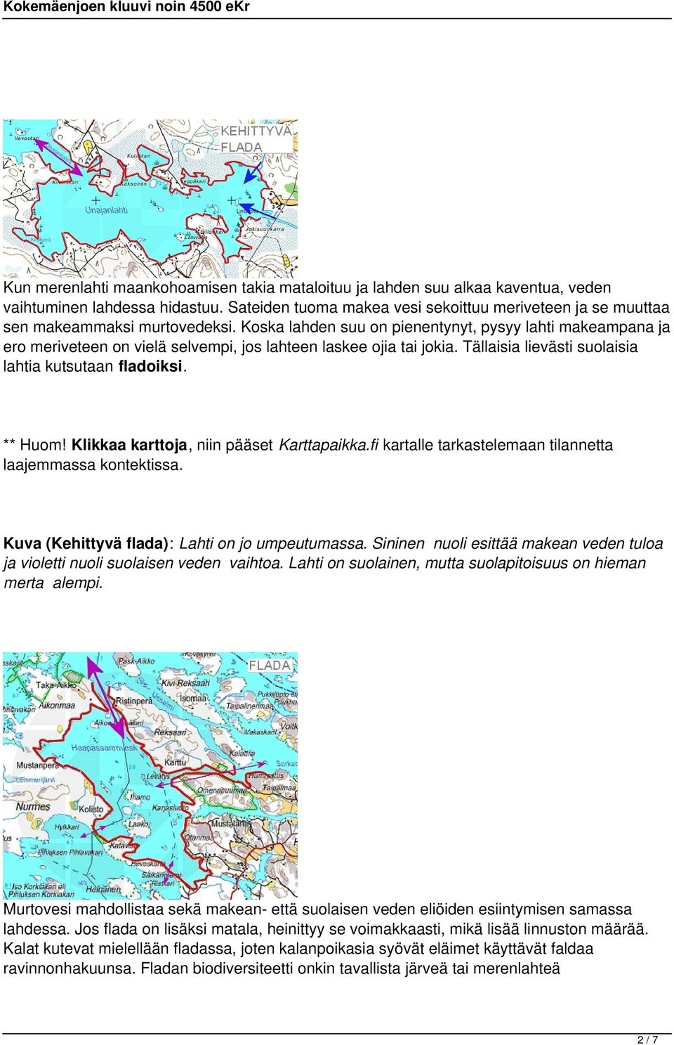 Koska lahden suu on pienentynyt, pysyy lahti makeampana ja ero meriveteen on vielä selvempi, jos lahteen laskee ojia tai jokia. Tällaisia lievästi suolaisia lahtia kutsutaan fladoiksi. ** Huom!