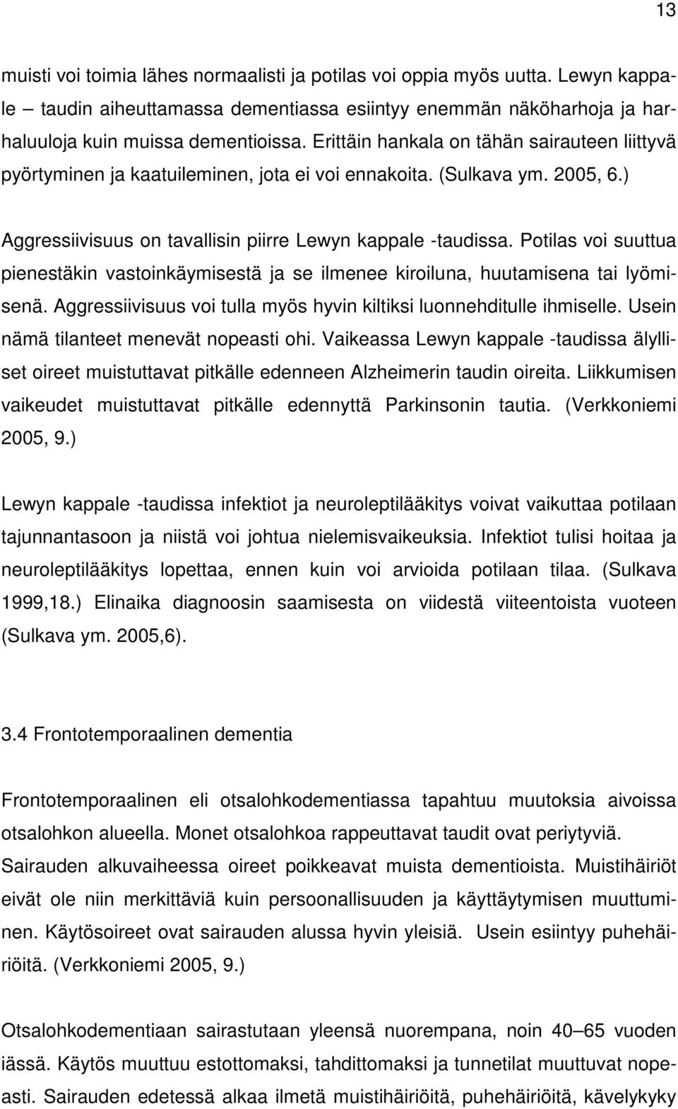 Potilas voi suuttua pienestäkin vastoinkäymisestä ja se ilmenee kiroiluna, huutamisena tai lyömisenä. Aggressiivisuus voi tulla myös hyvin kiltiksi luonnehditulle ihmiselle.