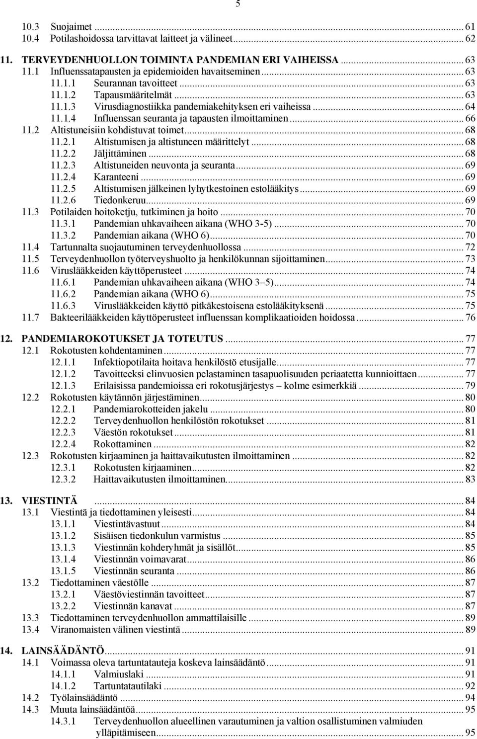 2 Altistuneisiin kohdistuvat toimet... 68 11.2.1 Altistumisen ja altistuneen määrittelyt... 68 11.2.2 Jäljittäminen... 68 11.2.3 Altistuneiden neuvonta ja seuranta... 69 11.2.4 Karanteeni... 69 11.2.5 Altistumisen jälkeinen lyhytkestoinen estolääkitys.