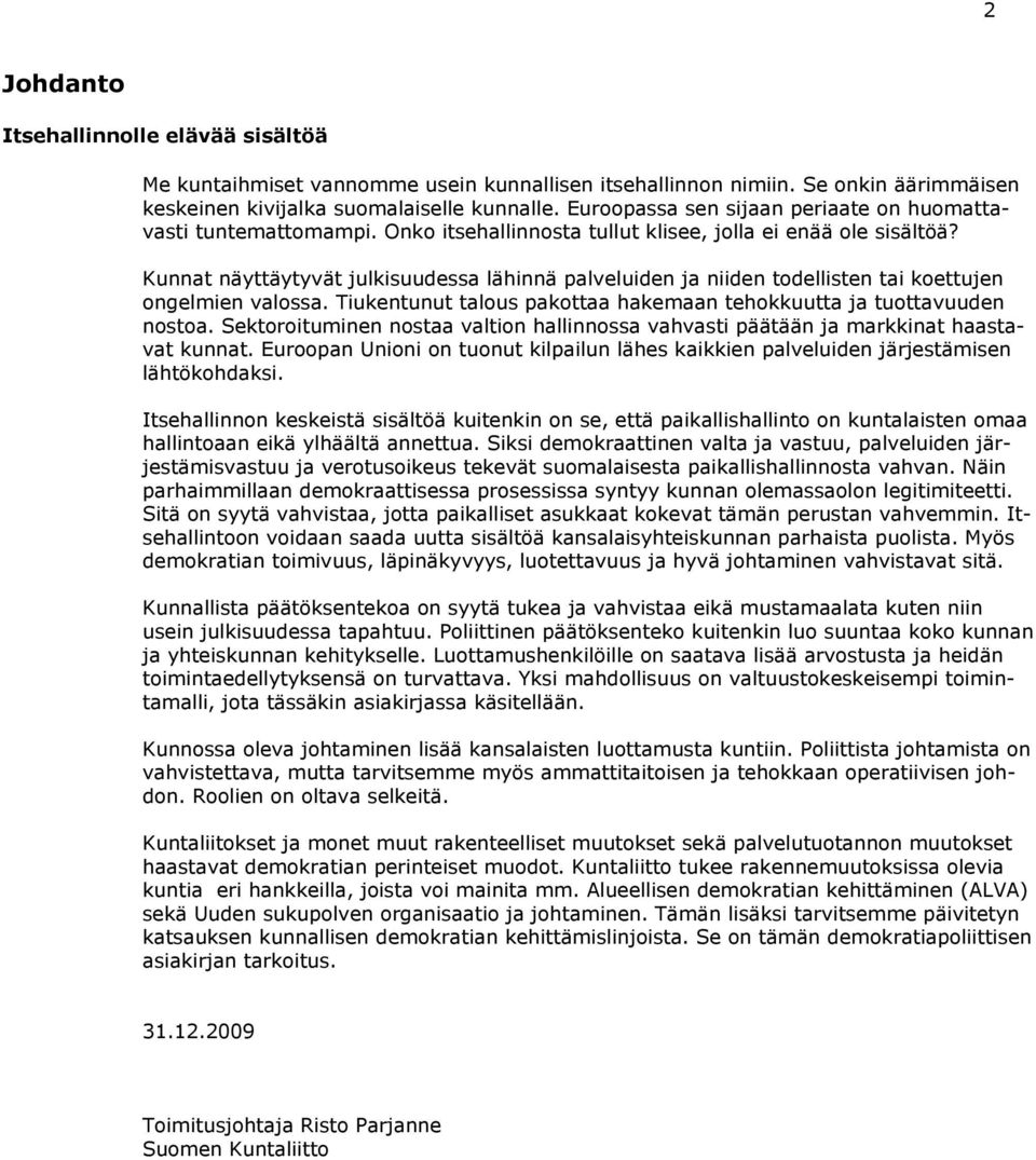 Kunnat näyttäytyvät julkisuudessa lähinnä palveluiden ja niiden todellisten tai koettujen ongelmien valossa. Tiukentunut talous pakottaa hakemaan tehokkuutta ja tuottavuuden nostoa.