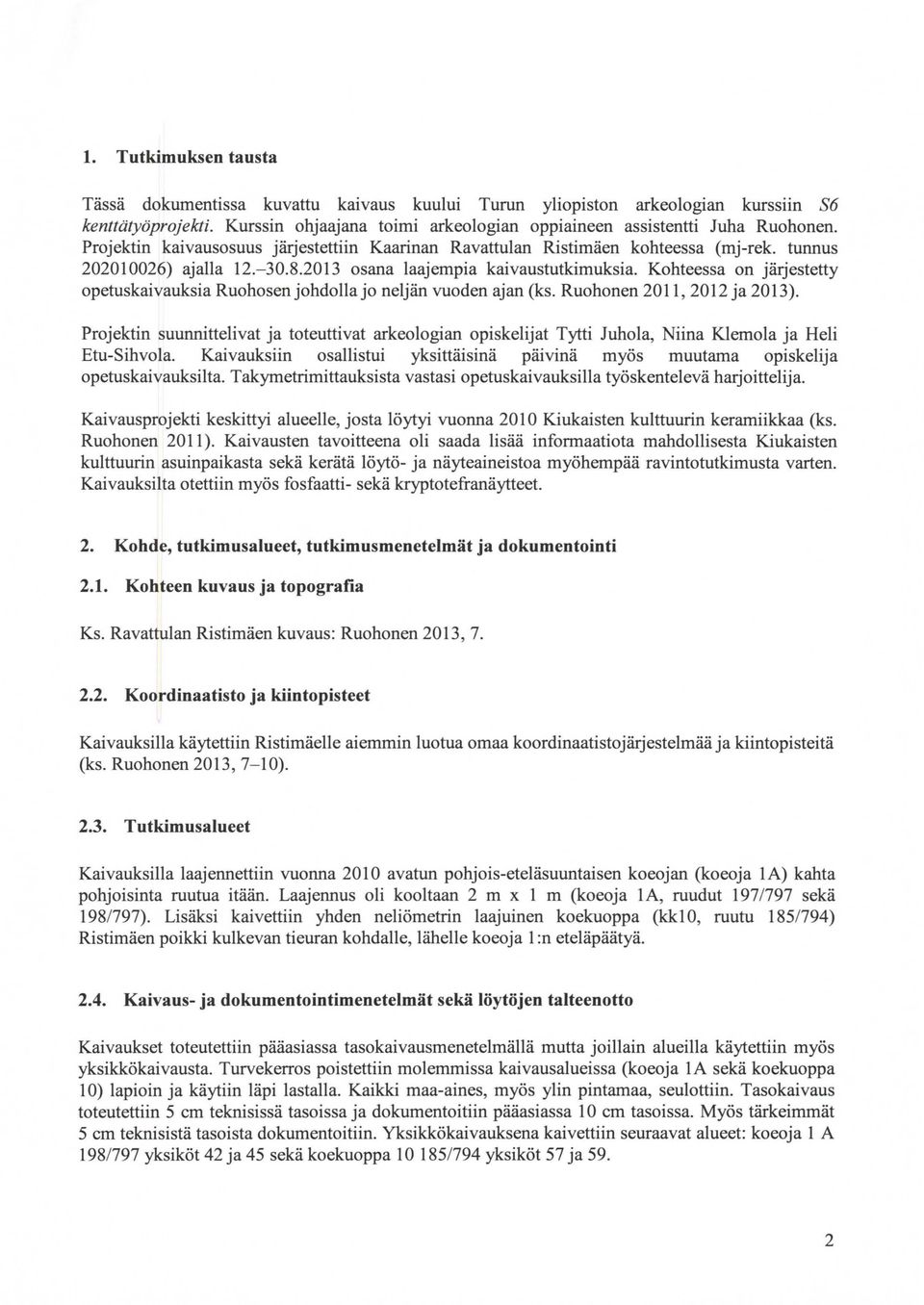 Kohteessa on järjestetty opetuskaivauksia Ruohosenjohdollajo neljän vuoden ajan (ks. Ruohonen 2011, 2012 ja 2013).