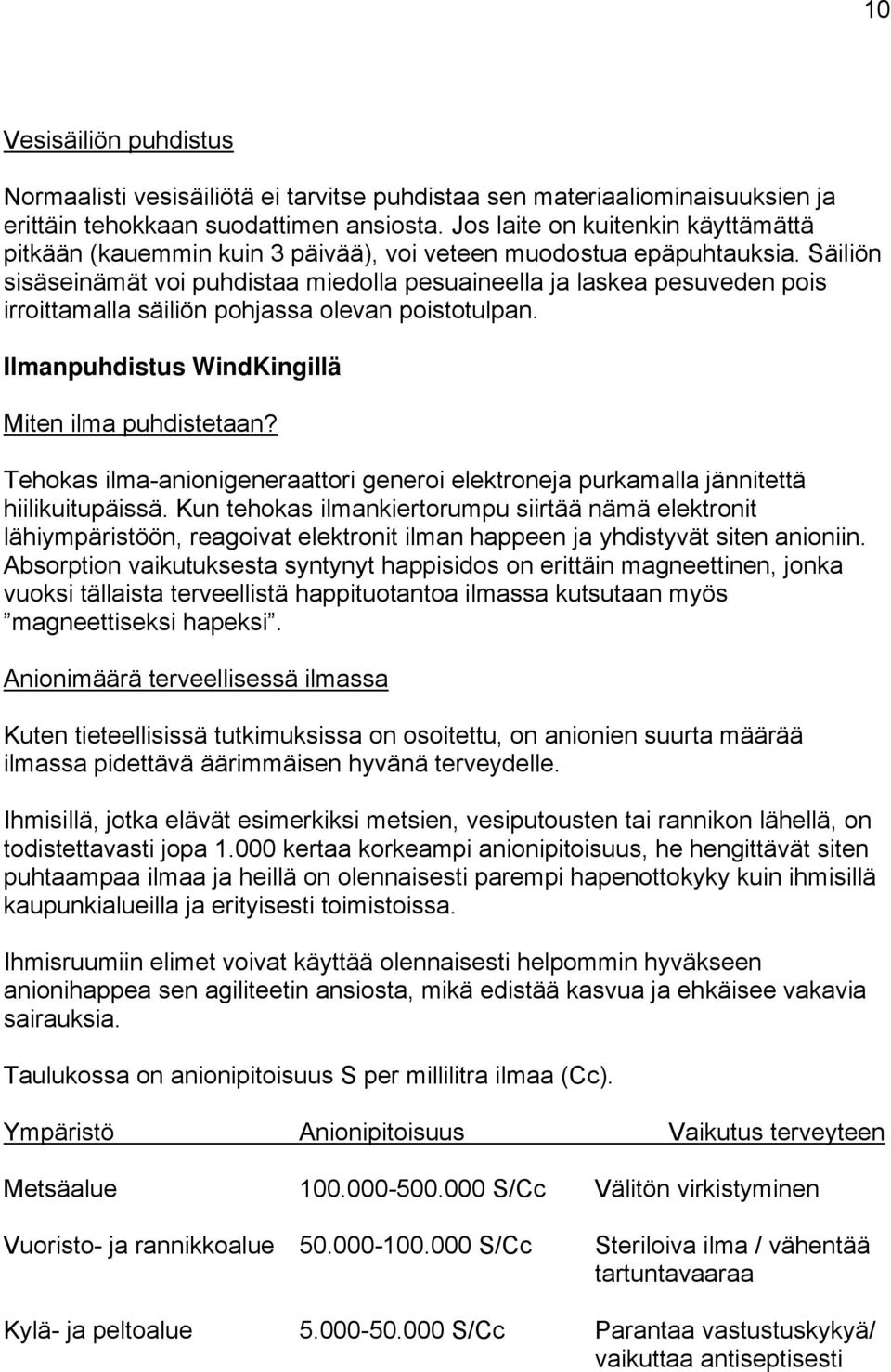 Säiliön sisäseinämät voi puhdistaa miedolla pesuaineella ja laskea pesuveden pois irroittamalla säiliön pohjassa olevan poistotulpan. Ilmanpuhdistus WindKingillä Miten ilma puhdistetaan?