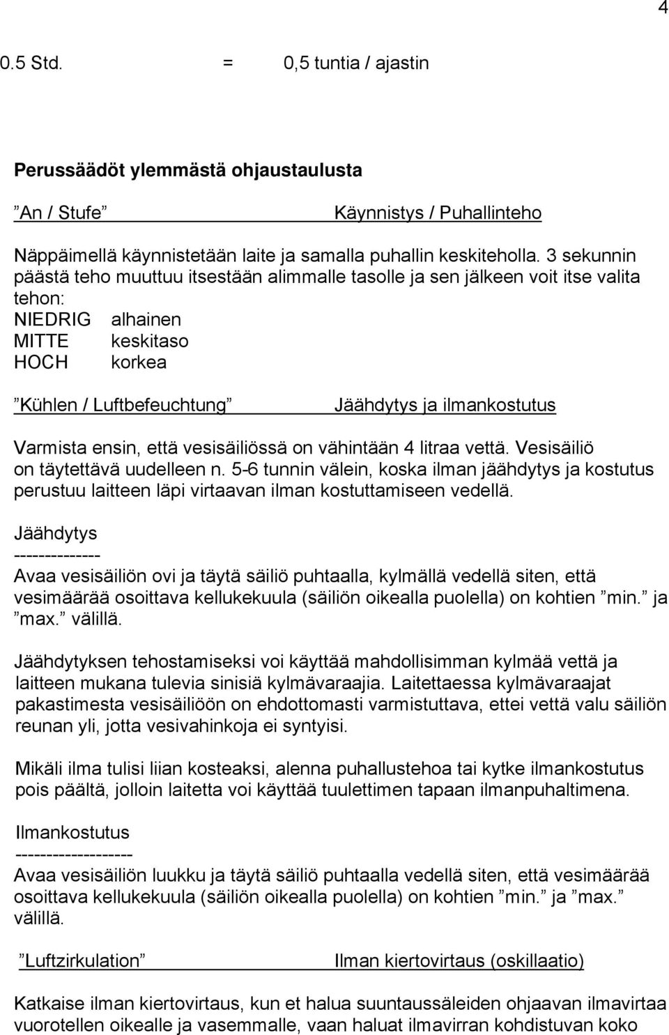 Varmista ensin, että vesisäiliössä on vähintään 4 litraa vettä. Vesisäiliö on täytettävä uudelleen n.