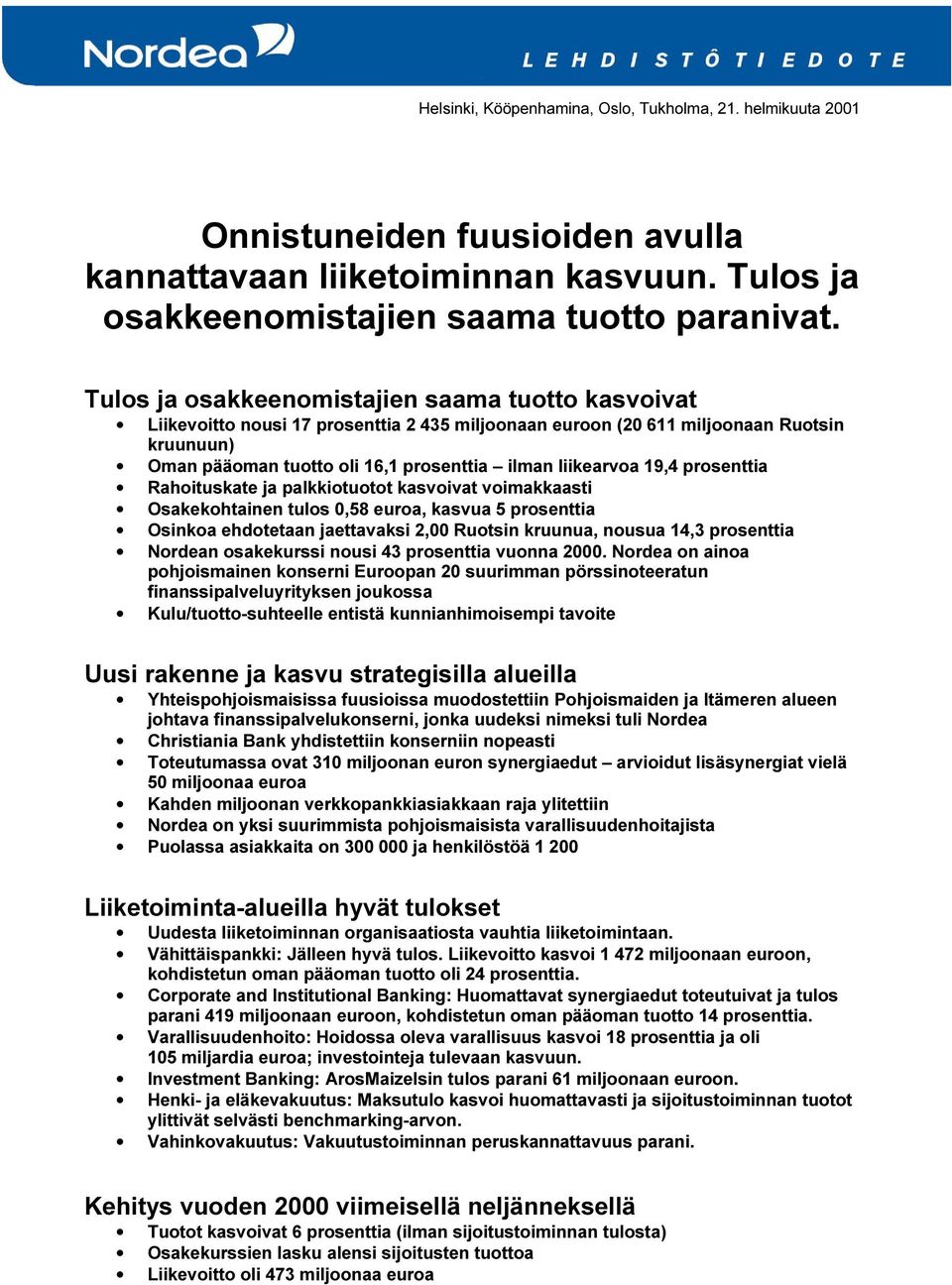 liikearvoa 19,4 prosenttia Rahoituskate ja palkkiotuotot kasvoivat voimakkaasti Osakekohtainen tulos 0,58, kasvua 5 prosenttia Osinkoa ehdotetaan jaettavaksi 2,00 Ruotsin kruunua, nousua 14,3