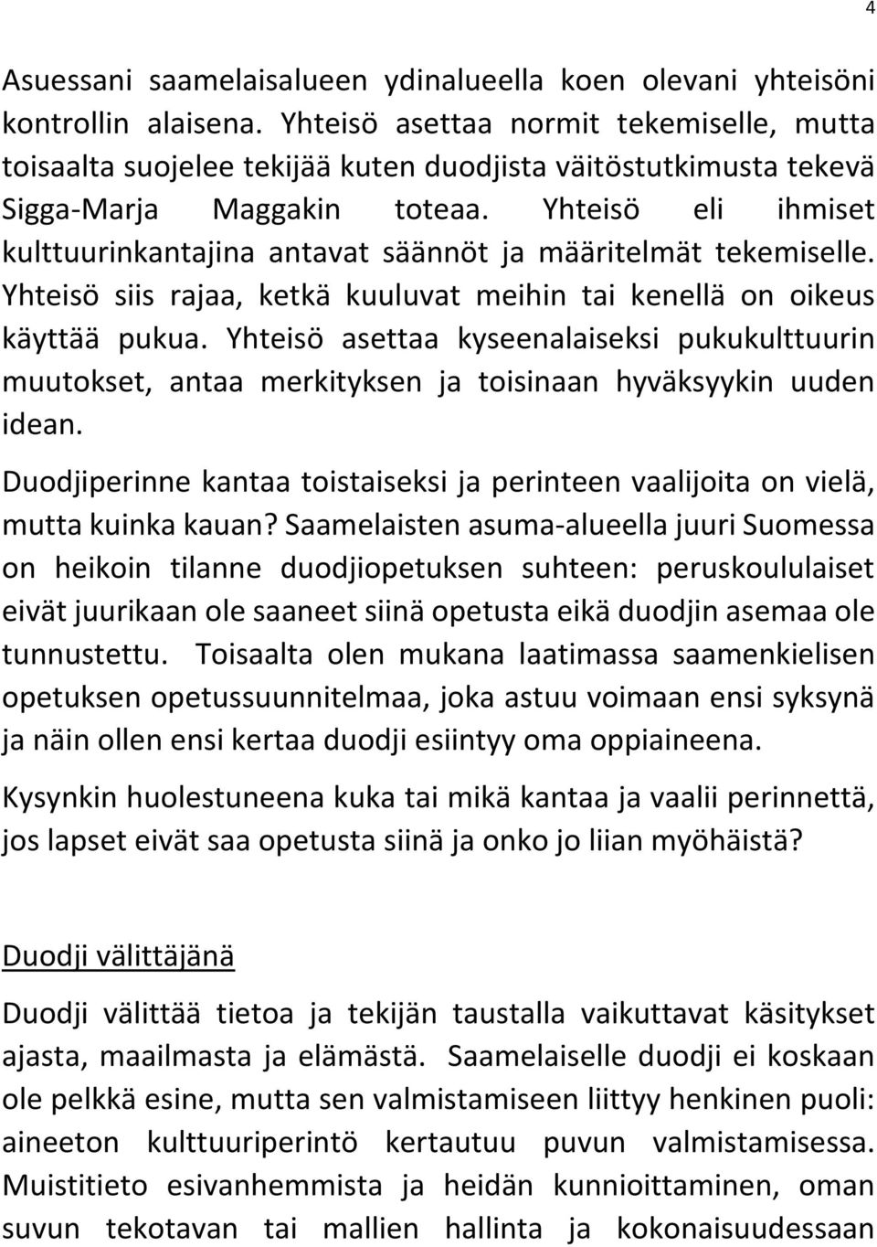 Yhteisö eli ihmiset kulttuurinkantajina antavat säännöt ja määritelmät tekemiselle. Yhteisö siis rajaa, ketkä kuuluvat meihin tai kenellä on oikeus käyttää pukua.