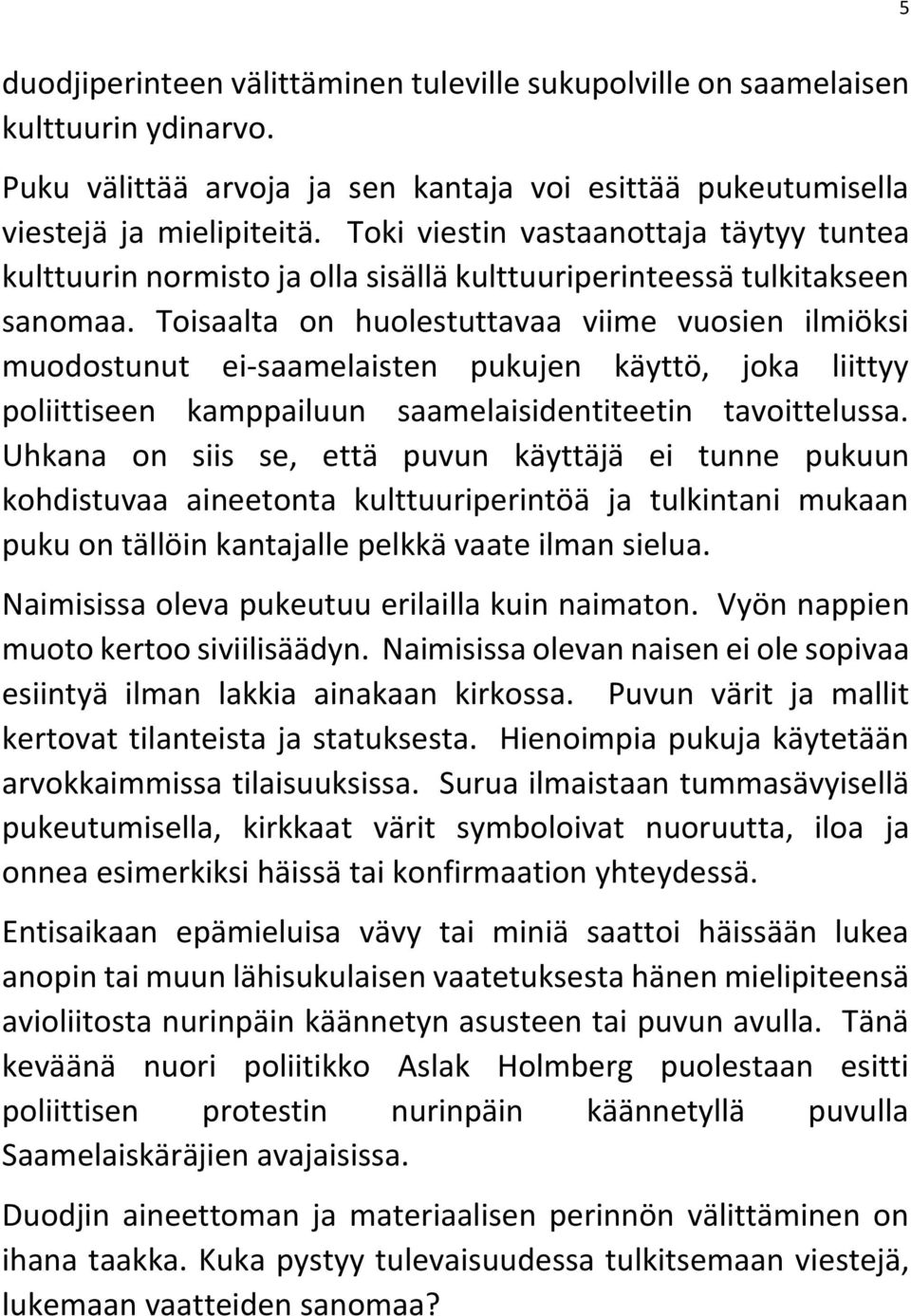Toisaalta on huolestuttavaa viime vuosien ilmiöksi muodostunut ei-saamelaisten pukujen käyttö, joka liittyy poliittiseen kamppailuun saamelaisidentiteetin tavoittelussa.