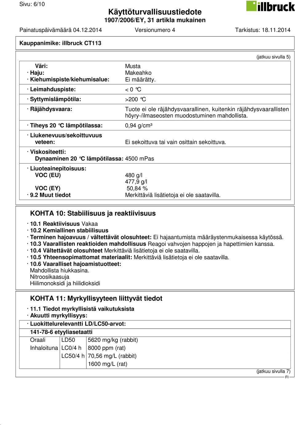Tiheys 20 C lämpötilassa: 0,94 g/cm³ Liukenevuus/sekoittuvuus veteen: Viskositeetti: Dynaaminen 20 C lämpötilassa: 4500 mpas Ei sekoittuva tai vain osittain sekoittuva.