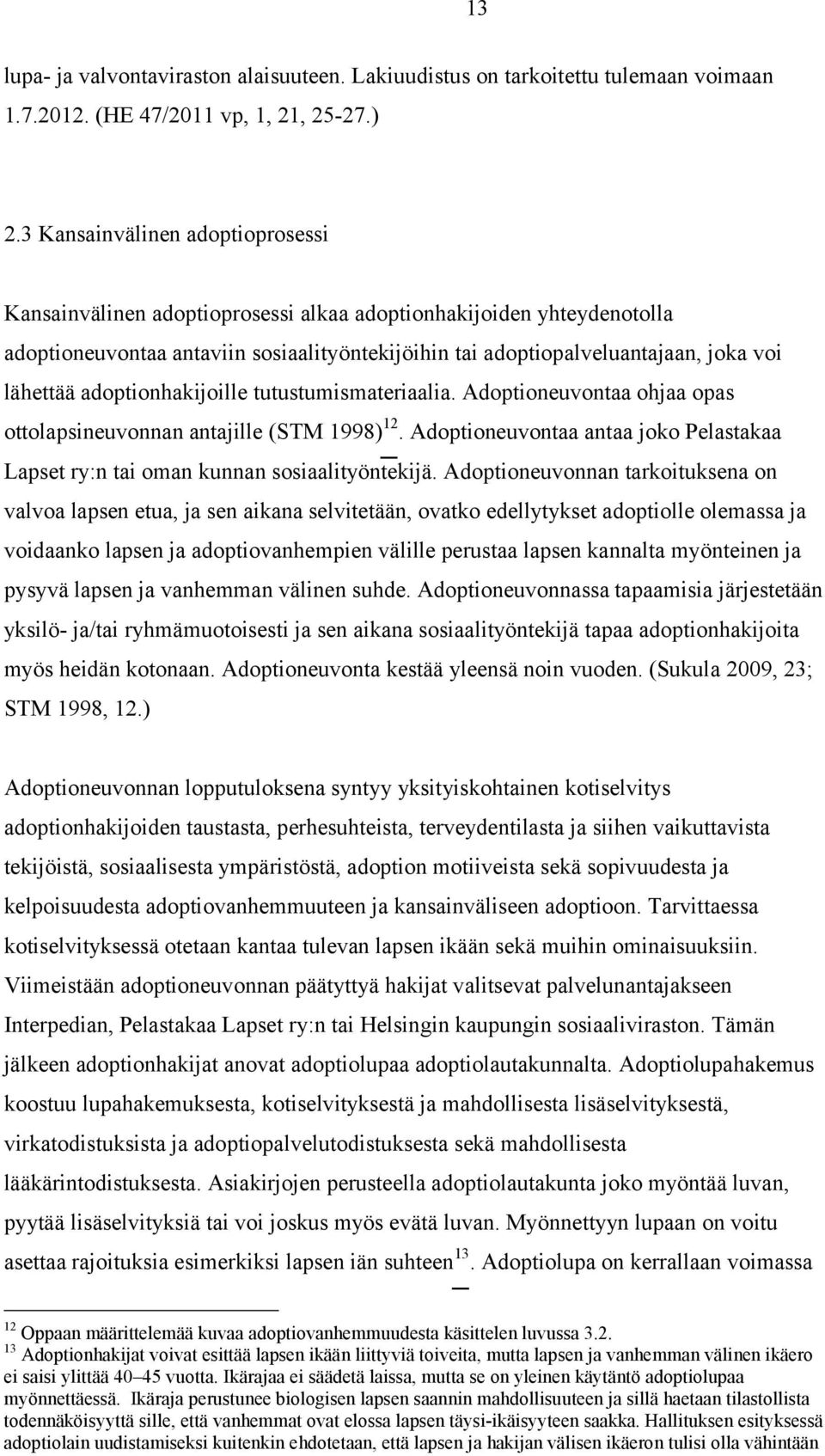 adoptionhakijoille tutustumismateriaalia. Adoptioneuvontaa ohjaa opas ottolapsineuvonnan antajille (STM 1998) 12. Adoptioneuvontaa antaa joko Pelastakaa Lapset ry:n tai oman kunnan sosiaalityöntekijä.