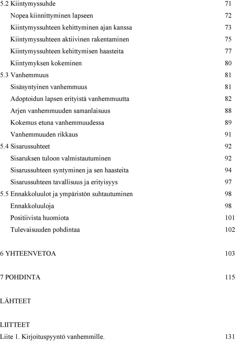 3 Vanhemmuus 81 Sisäsyntyinen vanhemmuus 81 Adoptoidun lapsen erityistä vanhemmuutta 82 Arjen vanhemmuuden samanlaisuus 88 Kokemus etuna vanhemmuudessa 89 Vanhemmuuden rikkaus 91 5.