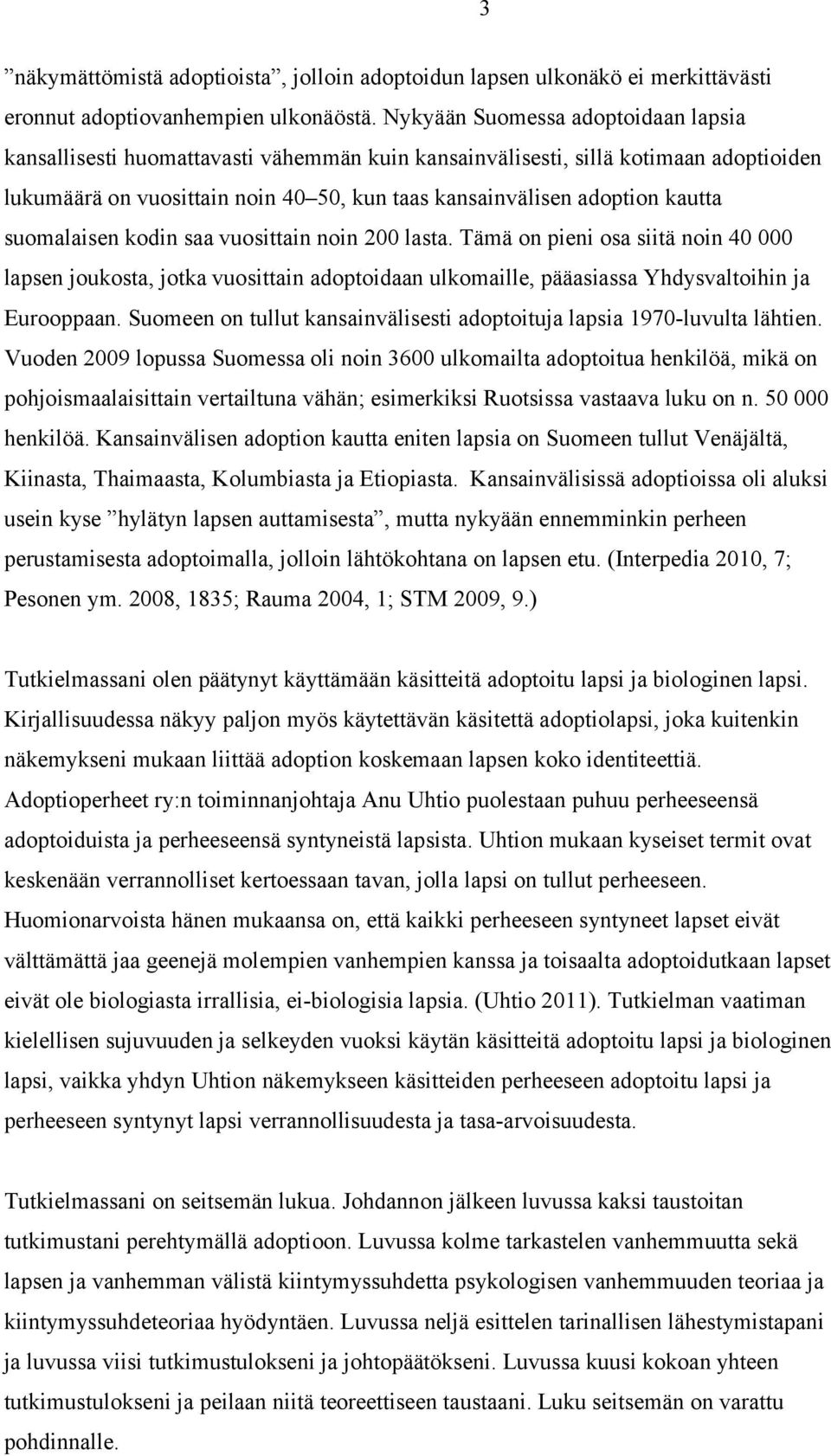 suomalaisen kodin saa vuosittain noin 200 lasta. Tämä on pieni osa siitä noin 40 000 lapsen joukosta, jotka vuosittain adoptoidaan ulkomaille, pääasiassa Yhdysvaltoihin ja Eurooppaan.