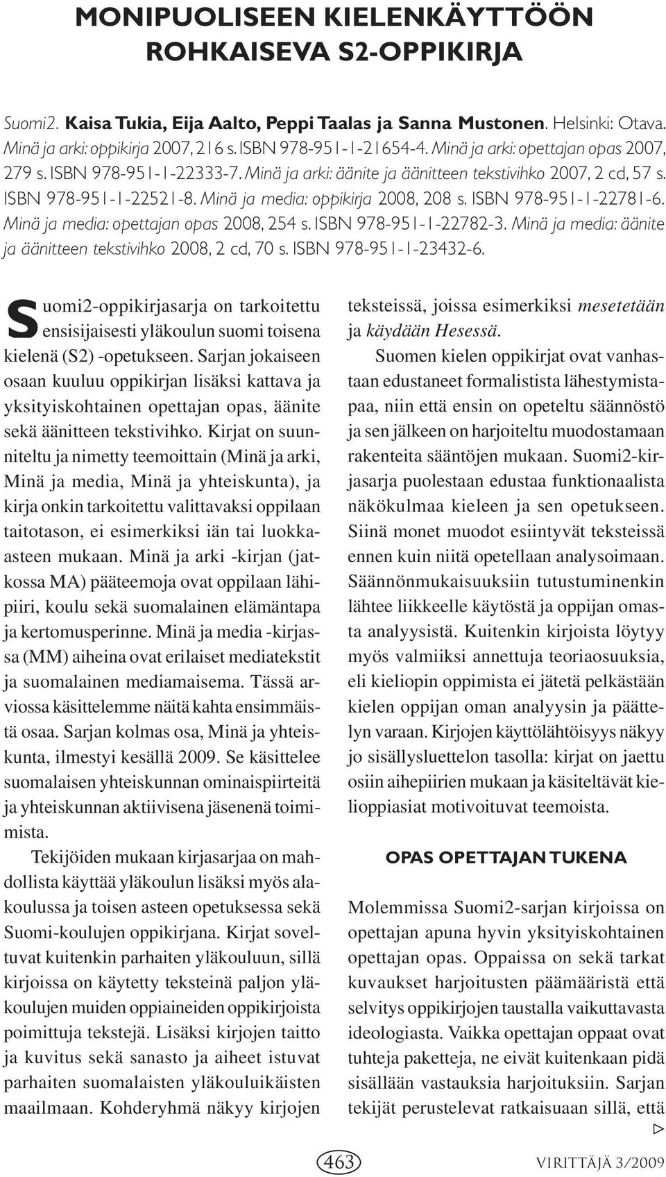 ISBN 978-951-1-22781-6. Minä ja media: opettajan opas 2008, 254 s. ISBN 978-951-1-22782-3. Minä ja media: äänite ja äänitteen tekstivihko 2008, 2 cd, 70 s. ISBN 978-951-1-23432-6.